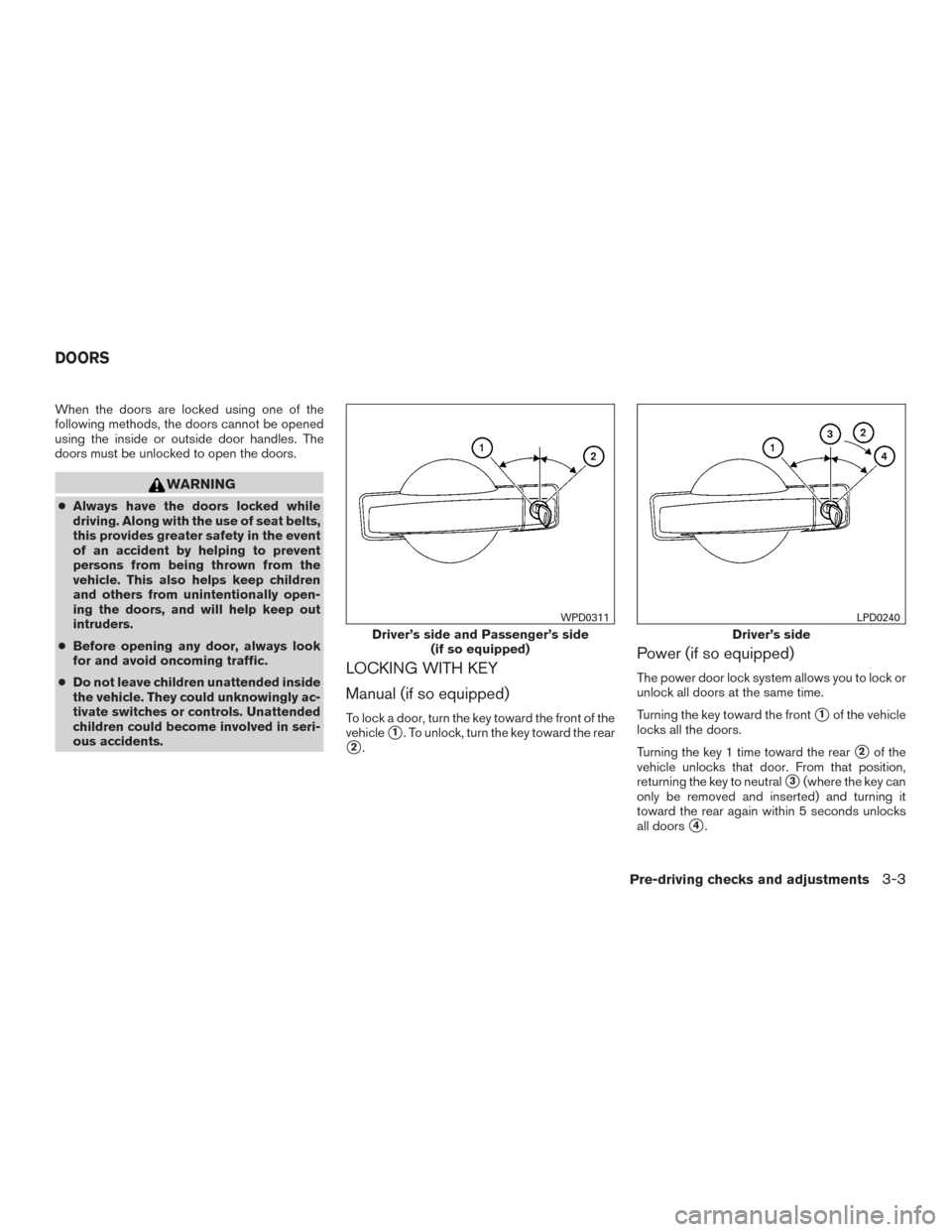 NISSAN FRONTIER 2015 D23 / 3.G User Guide When the doors are locked using one of the
following methods, the doors cannot be opened
using the inside or outside door handles. The
doors must be unlocked to open the doors.
WARNING
●Always have 