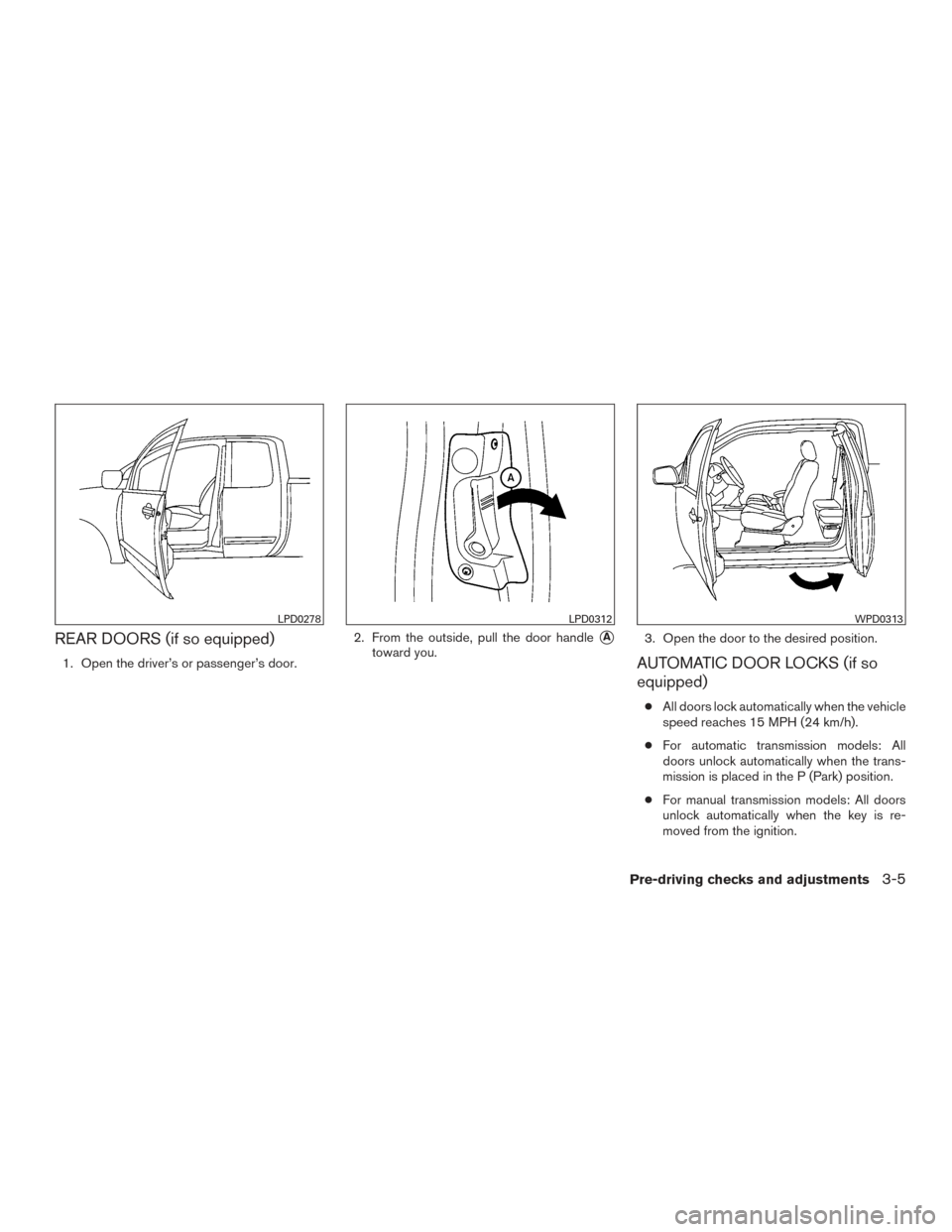 NISSAN FRONTIER 2015 D23 / 3.G Owners Manual REAR DOORS (if so equipped)
1. Open the driver’s or passenger’s door.2. From the outside, pull the door handle
A
toward you.
3. Open the door to the desired position.AUTOMATIC DOOR LOCKS (if so
e