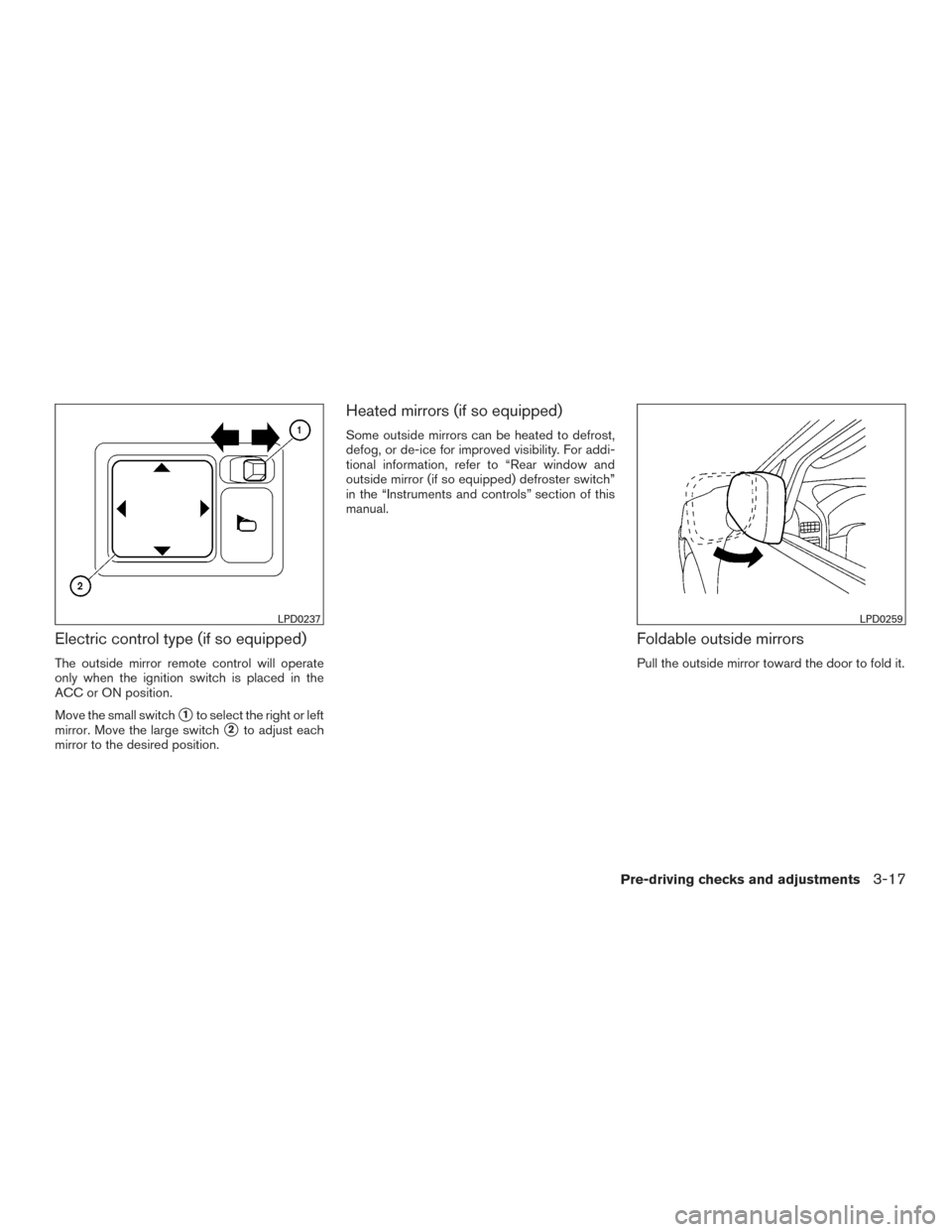 NISSAN FRONTIER 2015 D23 / 3.G User Guide Electric control type (if so equipped)
The outside mirror remote control will operate
only when the ignition switch is placed in the
ACC or ON position.
Move the small switch
1to select the right or 