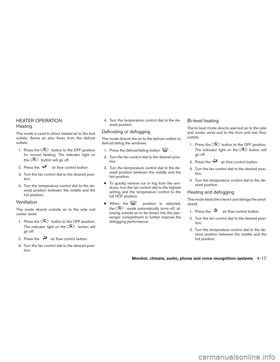 NISSAN FRONTIER 2015 D23 / 3.G Owners Manual HEATER OPERATION
Heating
This mode is used to direct heated air to the foot
outlets. Some air also flows from the defrost
outlets.1. Press the
button to the OFF position
for normal heating. The indica