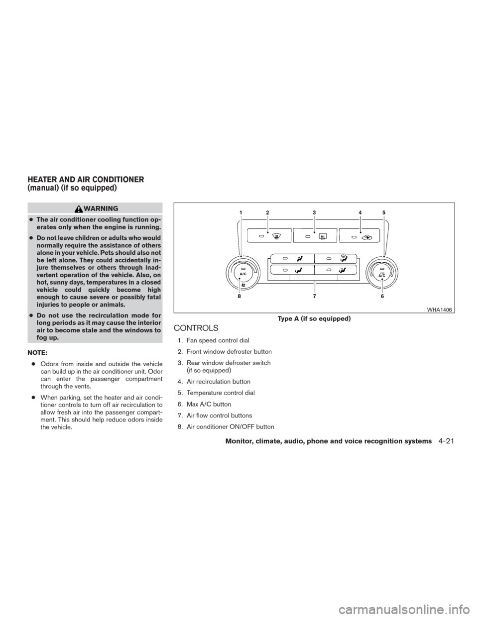 NISSAN FRONTIER 2015 D23 / 3.G User Guide WARNING
●The air conditioner cooling function op-
erates only when the engine is running.
●
Do not leave children or adults who would
normally require the assistance of others
alone in your vehicl