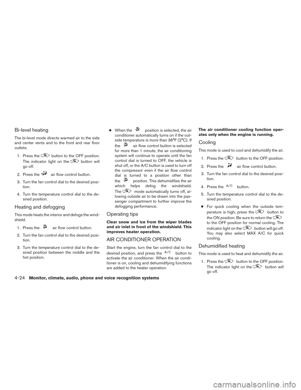 NISSAN FRONTIER 2015 D23 / 3.G Owners Manual Bi-level heating
The bi-level mode directs warmed air to the side
and center vents and to the front and rear floor
outlets.1. Press the
button to the OFF position.
The indicator light on the
button wi