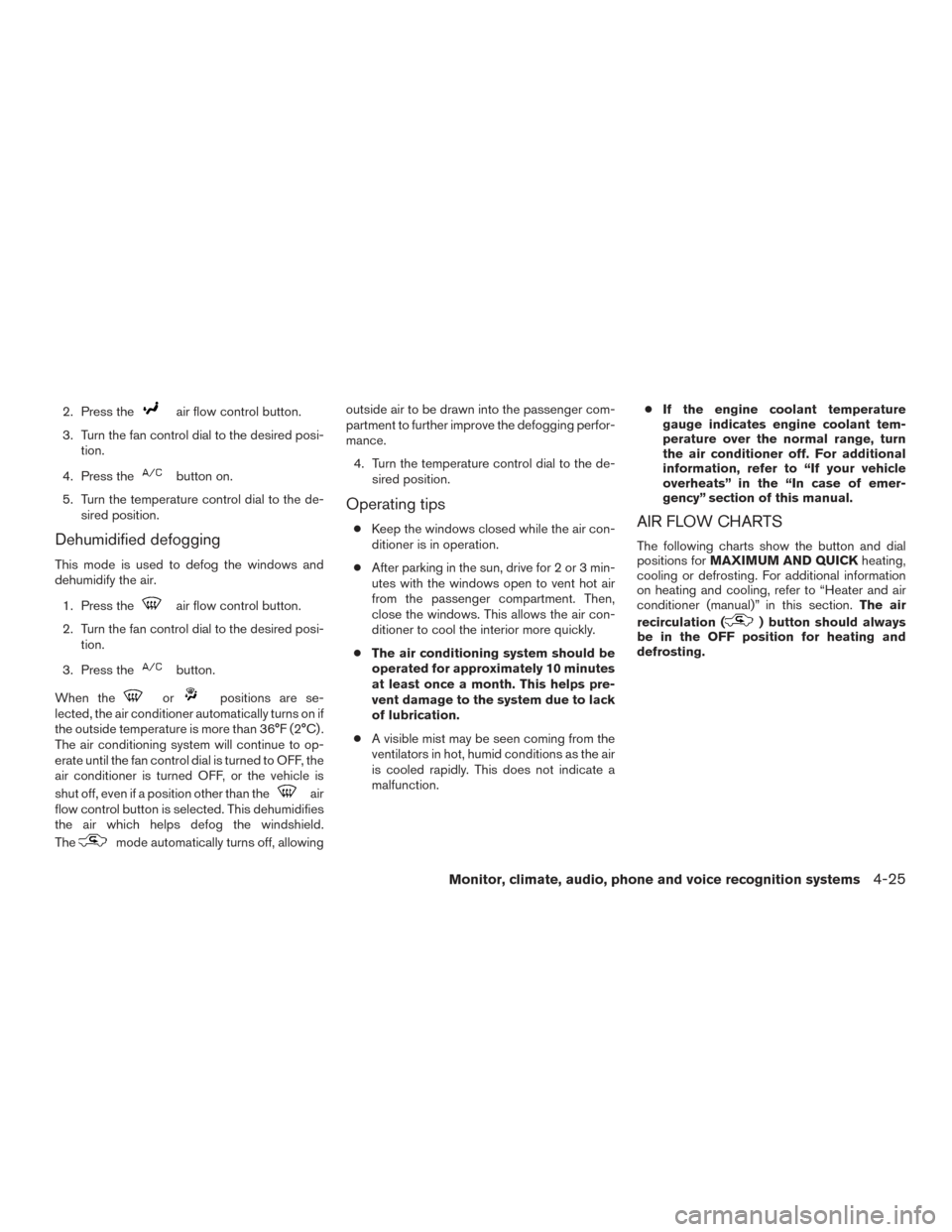 NISSAN FRONTIER 2015 D23 / 3.G User Guide 2. Press theair flow control button.
3. Turn the fan control dial to the desired posi- tion.
4. Press the
button on.
5. Turn the temperature control dial to the de- sired position.
Dehumidified defogg