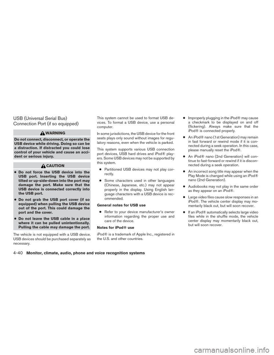 NISSAN FRONTIER 2015 D23 / 3.G Owners Manual USB (Universal Serial Bus)
Connection Port (if so equipped)
WARNING
Do not connect, disconnect, or operate the
USB device while driving. Doing so can be
a distraction. If distracted you could lose
con