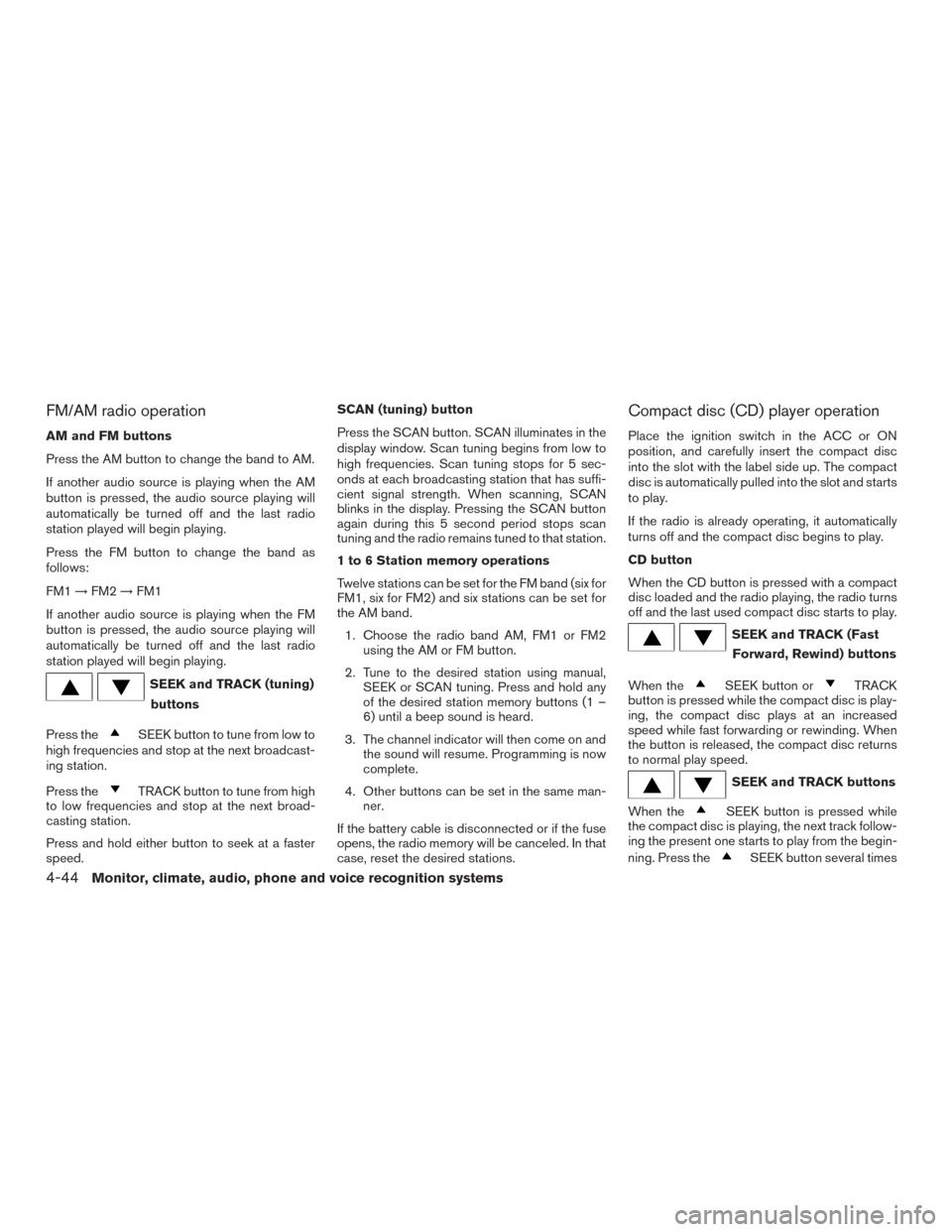 NISSAN FRONTIER 2015 D23 / 3.G Owners Manual FM/AM radio operation
AM and FM buttons
Press the AM button to change the band to AM.
If another audio source is playing when the AM
button is pressed, the audio source playing will
automatically be t NISSAN FRONTIER 2015 D23 / 3.G Owners Manual FM/AM radio operation
AM and FM buttons
Press the AM button to change the band to AM.
If another audio source is playing when the AM
button is pressed, the audio source playing will
automatically be t
