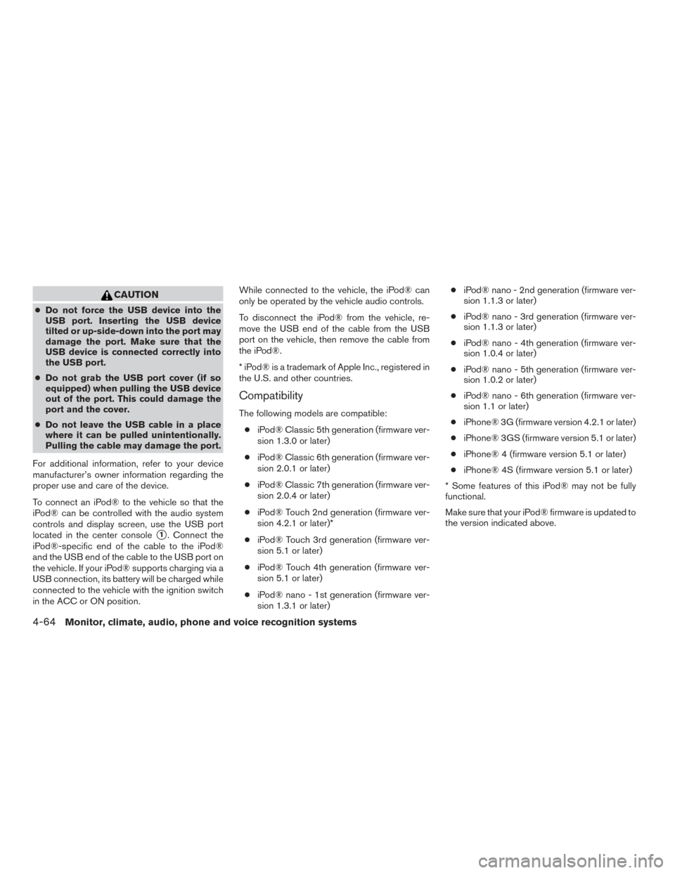 NISSAN FRONTIER 2015 D23 / 3.G Owners Manual CAUTION
●Do not force the USB device into the
USB port. Inserting the USB device
tilted or up-side-down into the port may
damage the port. Make sure that the
USB device is connected correctly into
t