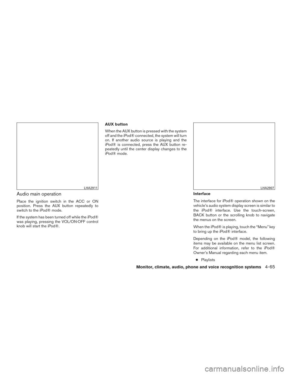 NISSAN FRONTIER 2015 D23 / 3.G Owners Manual Audio main operation
Place the ignition switch in the ACC or ON
position. Press the AUX button repeatedly to
switch to the iPod® mode.
If the system has been turned off while the iPod®
was playing, 