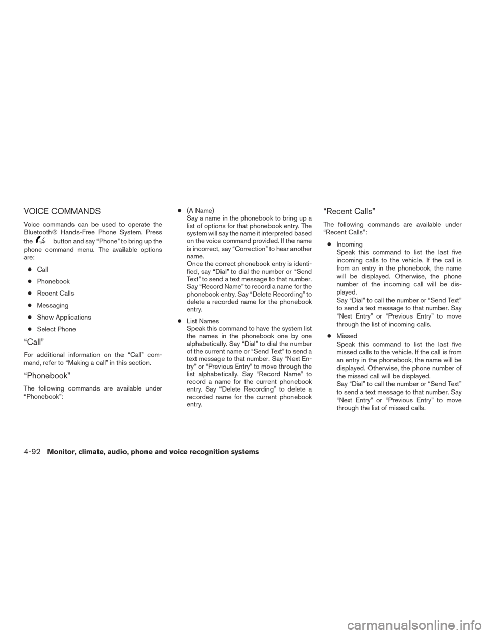 NISSAN FRONTIER 2015 D23 / 3.G Owners Manual VOICE COMMANDS
Voice commands can be used to operate the
Bluetooth® Hands-Free Phone System. Press
the
button and say “Phone” to bring up the
phone command menu. The available options
are:
● Ca