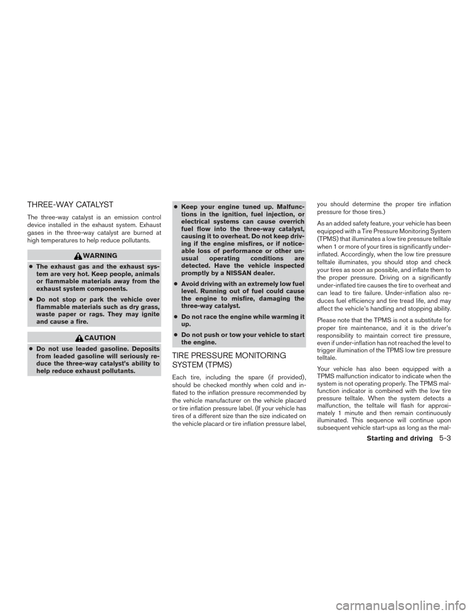 NISSAN FRONTIER 2015 D23 / 3.G User Guide THREE-WAY CATALYST
The three-way catalyst is an emission control
device installed in the exhaust system. Exhaust
gases in the three-way catalyst are burned at
high temperatures to help reduce pollutan