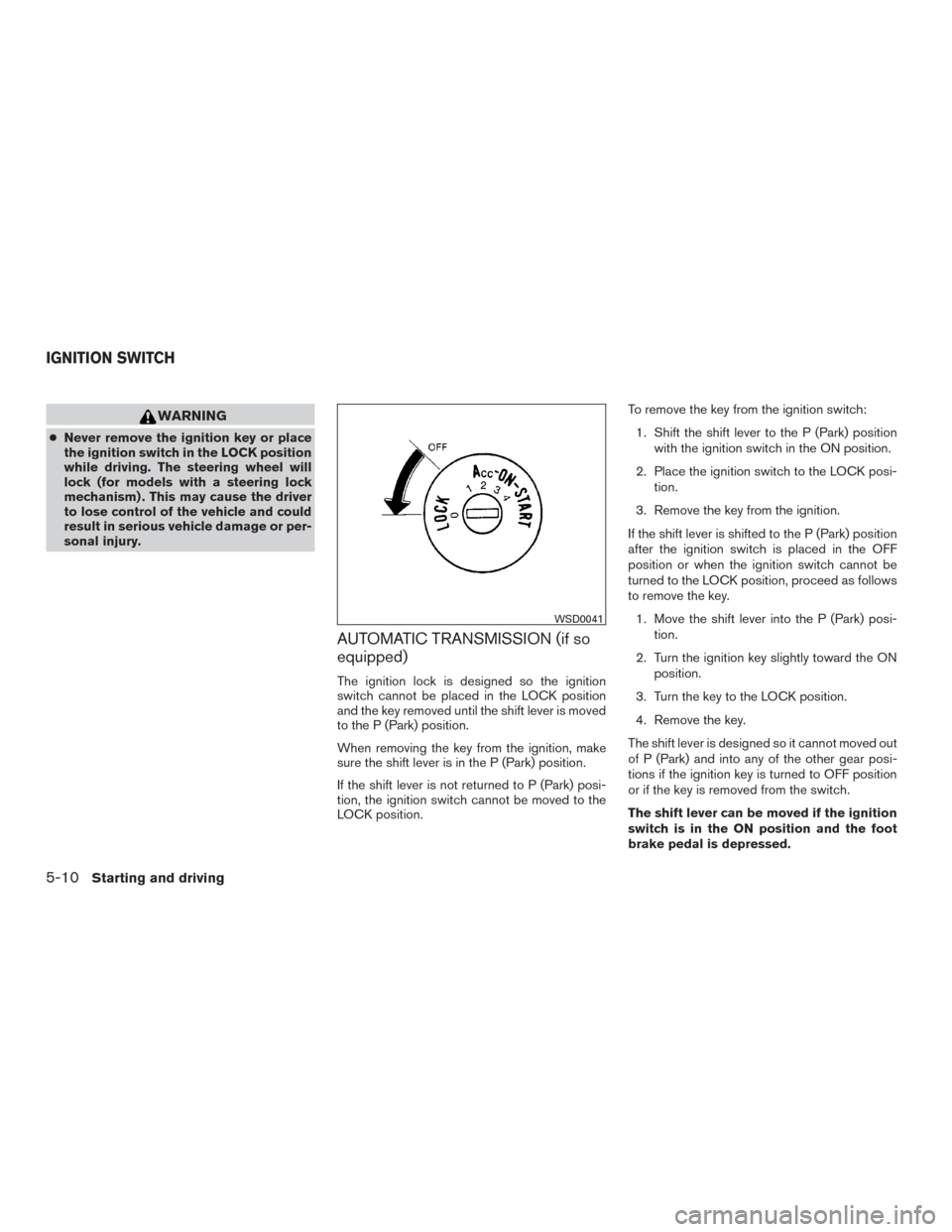 NISSAN FRONTIER 2015 D23 / 3.G Owners Manual WARNING
●Never remove the ignition key or place
the ignition switch in the LOCK position
while driving. The steering wheel will
lock (for models with a steering lock
mechanism) . This may cause the NISSAN FRONTIER 2015 D23 / 3.G Owners Manual WARNING
●Never remove the ignition key or place
the ignition switch in the LOCK position
while driving. The steering wheel will
lock (for models with a steering lock
mechanism) . This may cause the