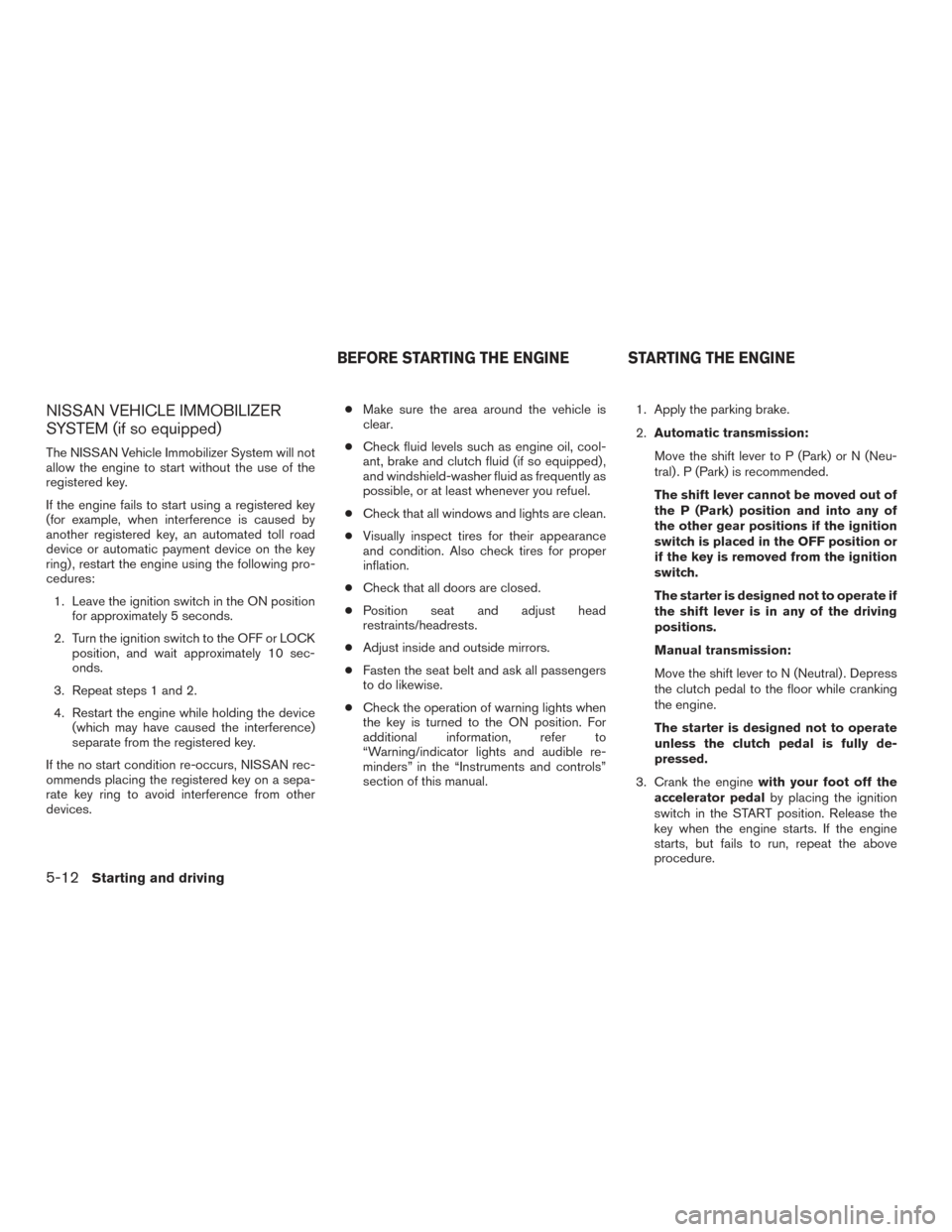 NISSAN FRONTIER 2015 D23 / 3.G Owners Manual NISSAN VEHICLE IMMOBILIZER
SYSTEM (if so equipped)
The NISSAN Vehicle Immobilizer System will not
allow the engine to start without the use of the
registered key.
If the engine fails to start using a NISSAN FRONTIER 2015 D23 / 3.G Owners Manual NISSAN VEHICLE IMMOBILIZER
SYSTEM (if so equipped)
The NISSAN Vehicle Immobilizer System will not
allow the engine to start without the use of the
registered key.
If the engine fails to start using a