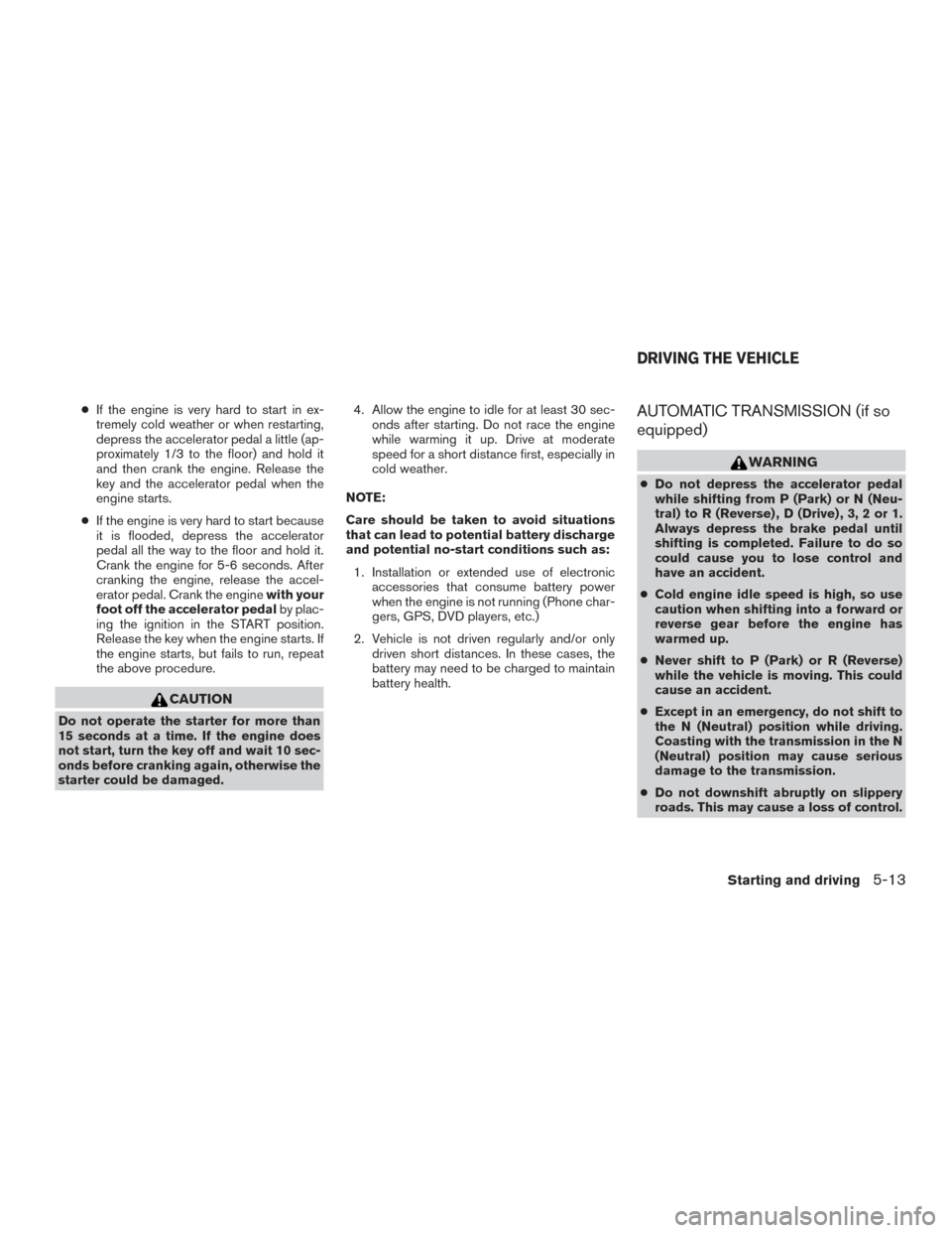 NISSAN FRONTIER 2015 D23 / 3.G Owners Manual ●If the engine is very hard to start in ex-
tremely cold weather or when restarting,
depress the accelerator pedal a little (ap-
proximately 1/3 to the floor) and hold it
and then crank the engine. NISSAN FRONTIER 2015 D23 / 3.G Owners Manual ●If the engine is very hard to start in ex-
tremely cold weather or when restarting,
depress the accelerator pedal a little (ap-
proximately 1/3 to the floor) and hold it
and then crank the engine.