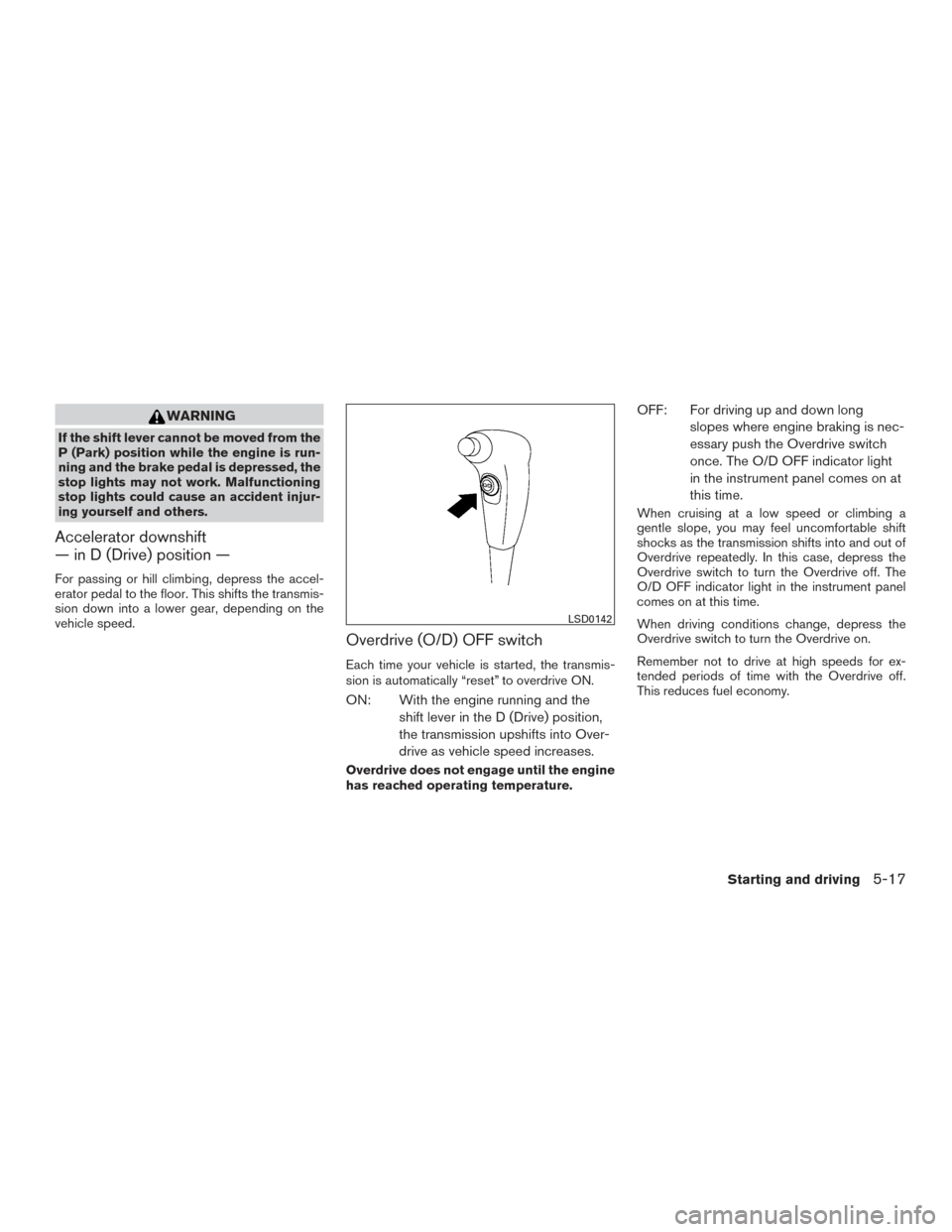 NISSAN FRONTIER 2015 D23 / 3.G Owners Manual WARNING
If the shift lever cannot be moved from the
P (Park) position while the engine is run-
ning and the brake pedal is depressed, the
stop lights may not work. Malfunctioning
stop lights could cau NISSAN FRONTIER 2015 D23 / 3.G Owners Manual WARNING
If the shift lever cannot be moved from the
P (Park) position while the engine is run-
ning and the brake pedal is depressed, the
stop lights may not work. Malfunctioning
stop lights could cau
