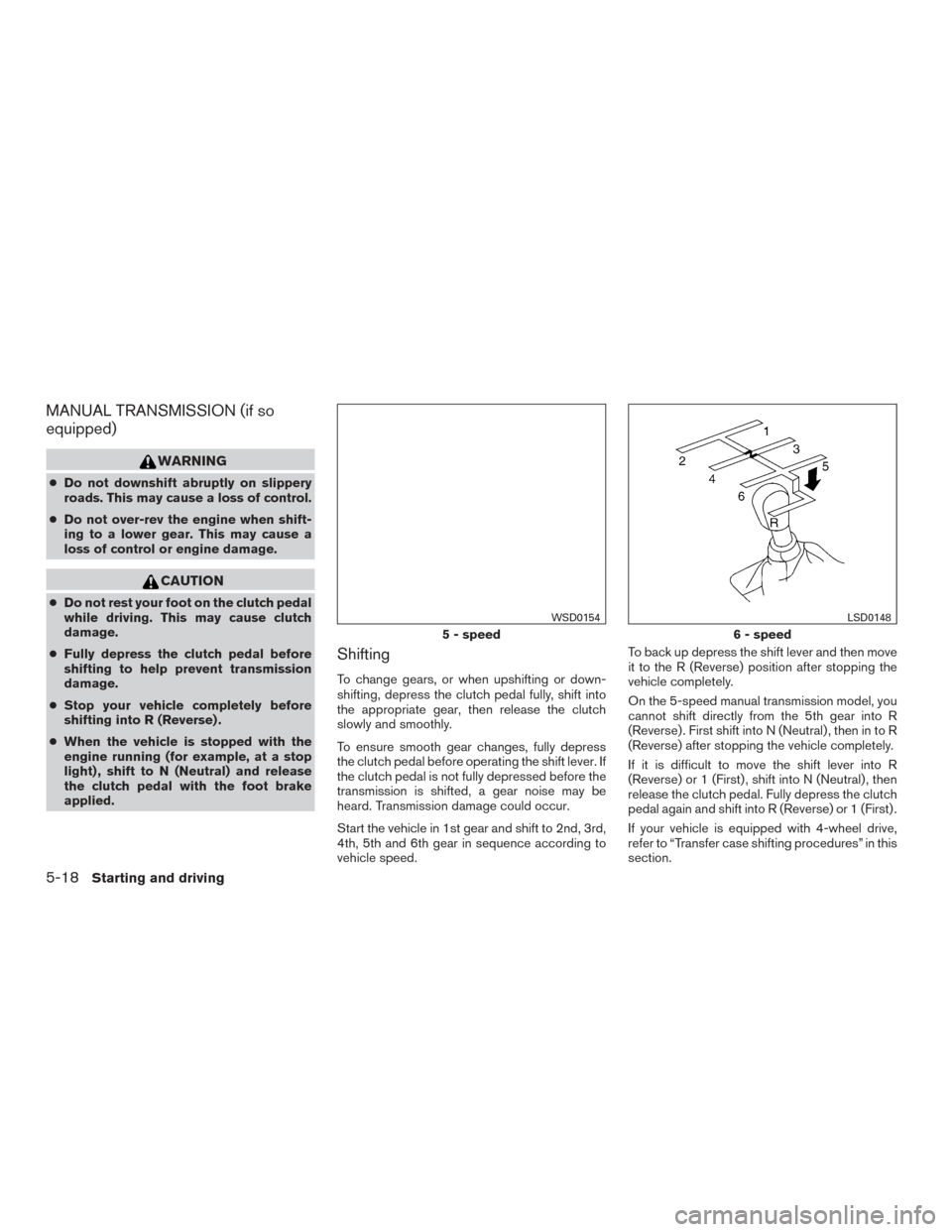 NISSAN FRONTIER 2015 D23 / 3.G Owners Manual MANUAL TRANSMISSION (if so
equipped)
WARNING
●Do not downshift abruptly on slippery
roads. This may cause a loss of control.
● Do not over-rev the engine when shift-
ing to a lower gear. This may NISSAN FRONTIER 2015 D23 / 3.G Owners Manual MANUAL TRANSMISSION (if so
equipped)
WARNING
●Do not downshift abruptly on slippery
roads. This may cause a loss of control.
● Do not over-rev the engine when shift-
ing to a lower gear. This may