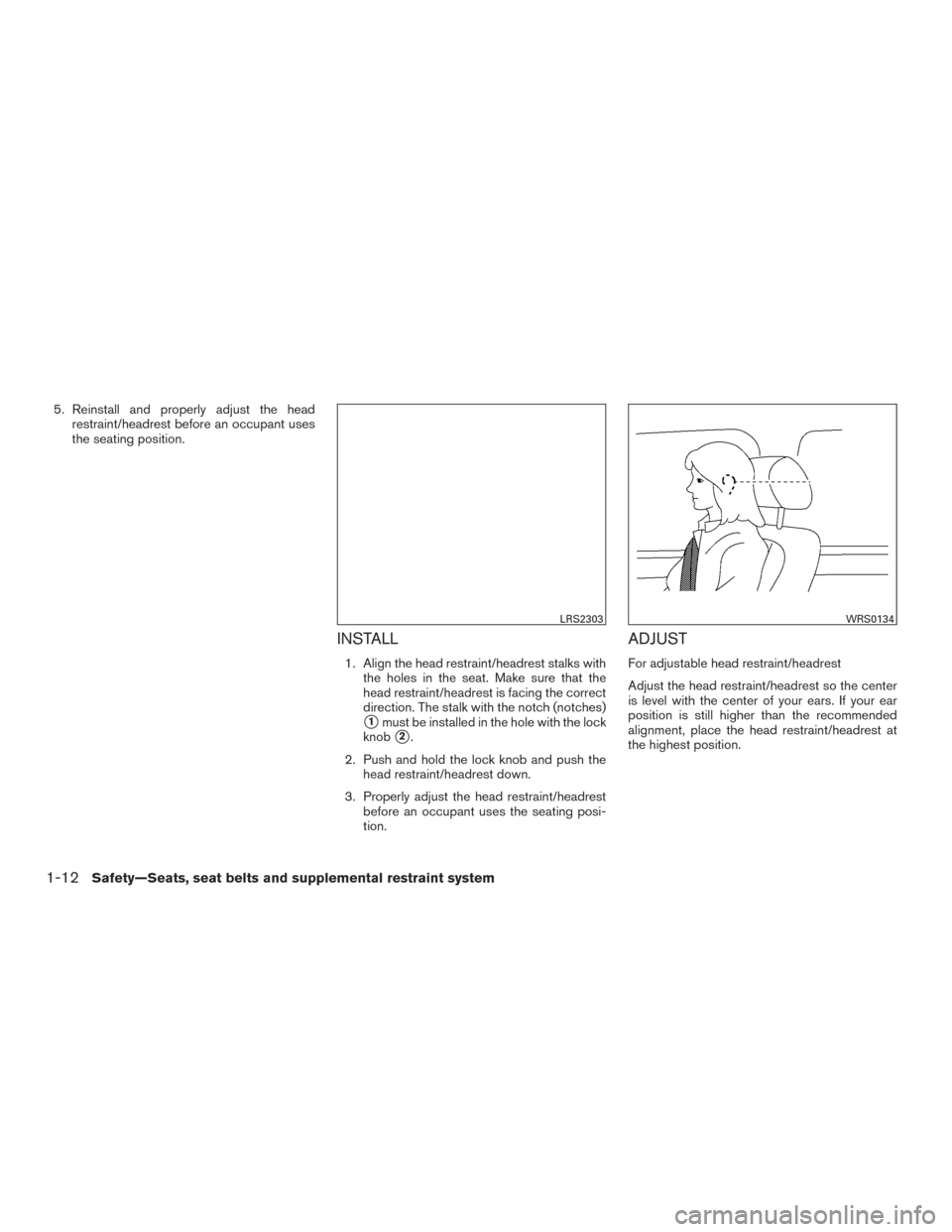 NISSAN FRONTIER 2015 D23 / 3.G Owners Manual 5. Reinstall and properly adjust the headrestraint/headrest before an occupant uses
the seating position.
INSTALL
1. Align the head restraint/headrest stalks withthe holes in the seat. Make sure that 