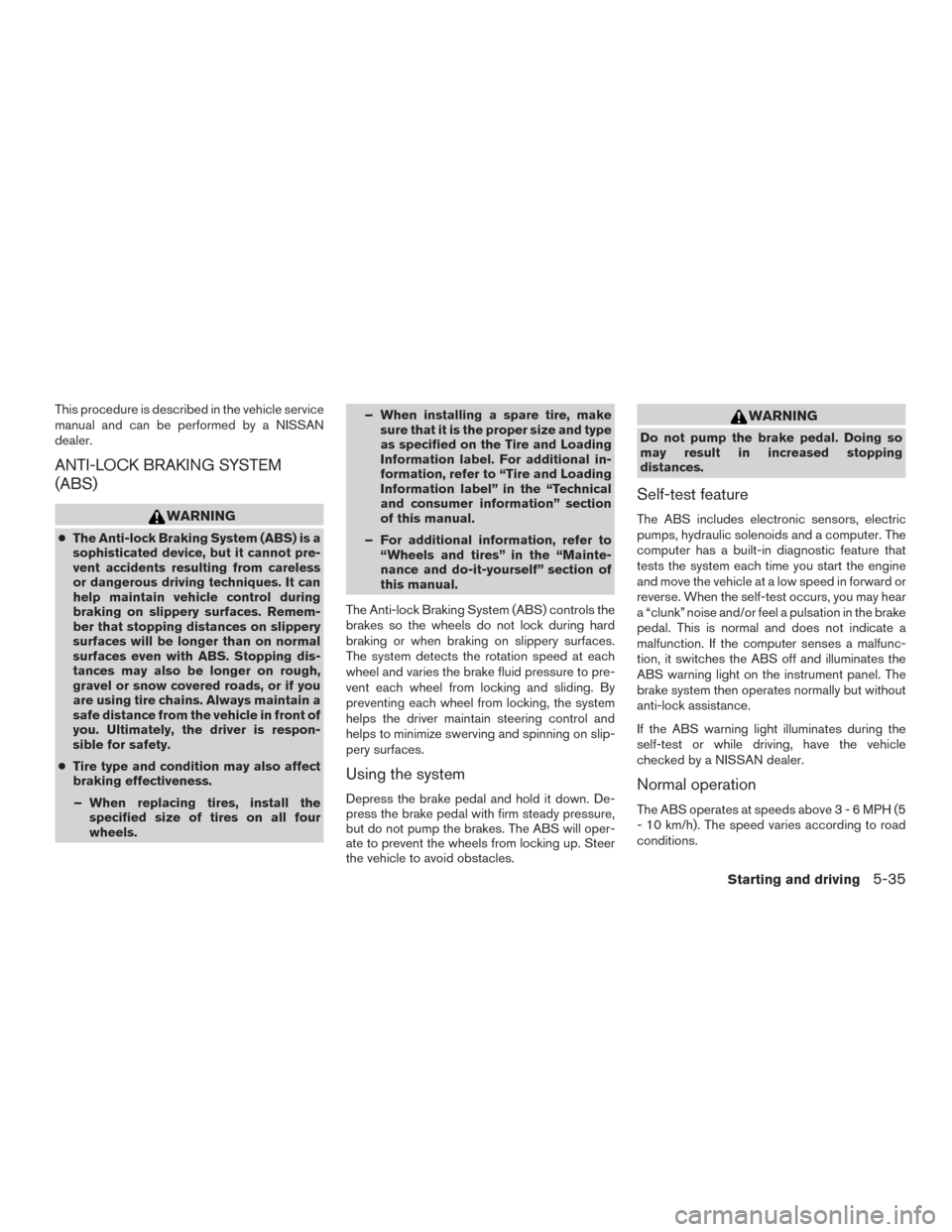 NISSAN FRONTIER 2015 D23 / 3.G Service Manual This procedure is described in the vehicle service
manual and can be performed by a NISSAN
dealer.
ANTI-LOCK BRAKING SYSTEM
(ABS)
WARNING
●The Anti-lock Braking System (ABS) is a
sophisticated devic