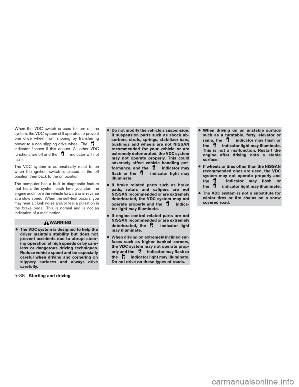 NISSAN FRONTIER 2015 D23 / 3.G Owners Manual When the VDC switch is used to turn off the
system, the VDC system still operates to prevent
one drive wheel from slipping by transferring
power to a non slipping drive wheel. The
indicator flashes if NISSAN FRONTIER 2015 D23 / 3.G Owners Manual When the VDC switch is used to turn off the
system, the VDC system still operates to prevent
one drive wheel from slipping by transferring
power to a non slipping drive wheel. The
indicator flashes if