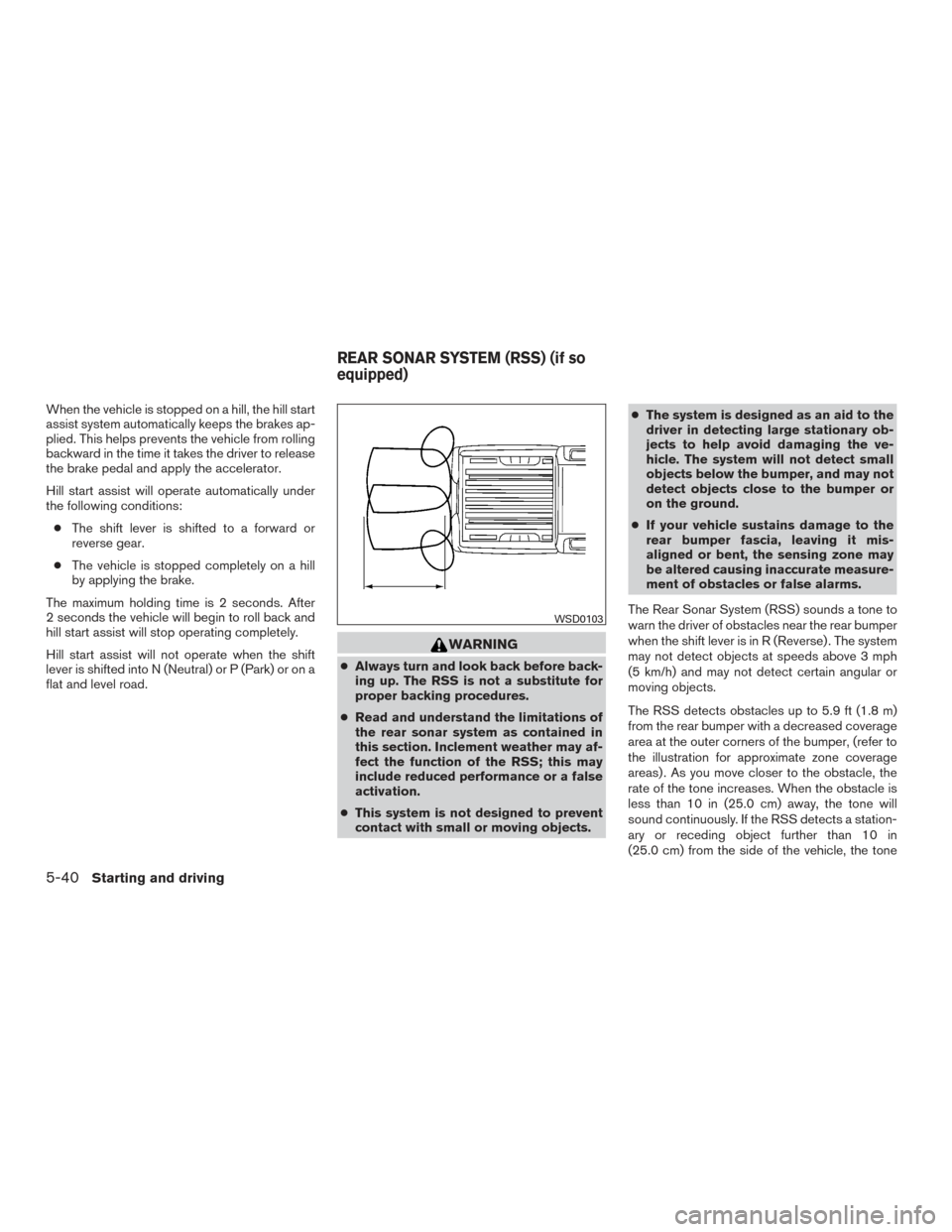 NISSAN FRONTIER 2015 D23 / 3.G Owners Manual When the vehicle is stopped on a hill, the hill start
assist system automatically keeps the brakes ap-
plied. This helps prevents the vehicle from rolling
backward in the time it takes the driver to r NISSAN FRONTIER 2015 D23 / 3.G Owners Manual When the vehicle is stopped on a hill, the hill start
assist system automatically keeps the brakes ap-
plied. This helps prevents the vehicle from rolling
backward in the time it takes the driver to r