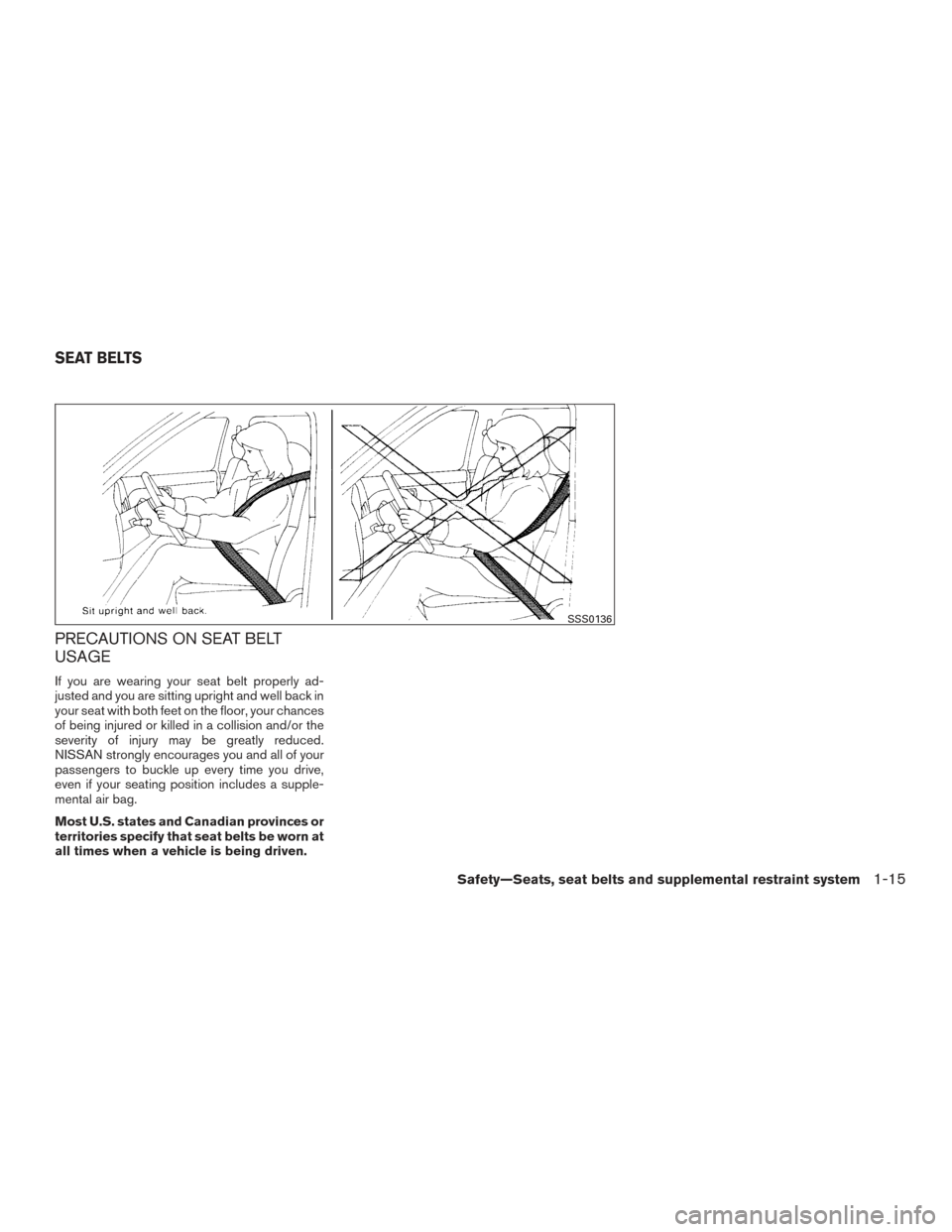 NISSAN FRONTIER 2015 D23 / 3.G Owners Guide PRECAUTIONS ON SEAT BELT
USAGE
If you are wearing your seat belt properly ad-
justed and you are sitting upright and well back in
your seat with both feet on the floor, your chances
of being injured o