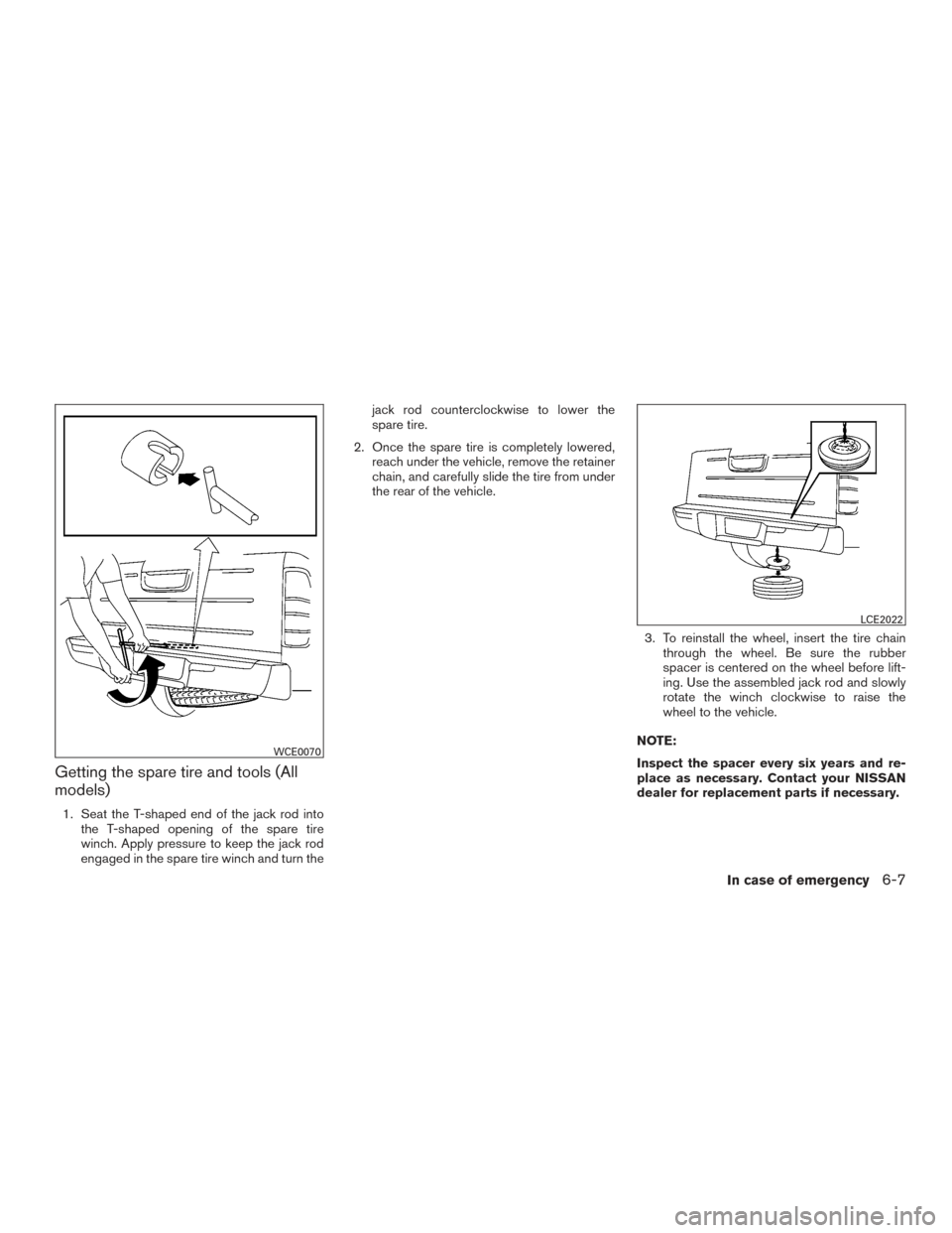 NISSAN FRONTIER 2015 D23 / 3.G Manual PDF Getting the spare tire and tools (All
models)
1. Seat the T-shaped end of the jack rod intothe T-shaped opening of the spare tire
winch. Apply pressure to keep the jack rod
engaged in the spare tire w