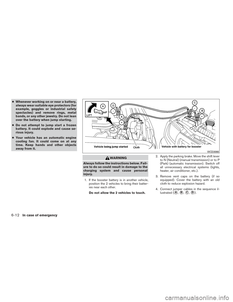 NISSAN FRONTIER 2015 D23 / 3.G User Guide ●Whenever working on or near a battery,
always wear suitable eye protectors (for
example, goggles or industrial safety
spectacles) and remove rings, metal
bands, or any other jewelry. Do not lean
ov