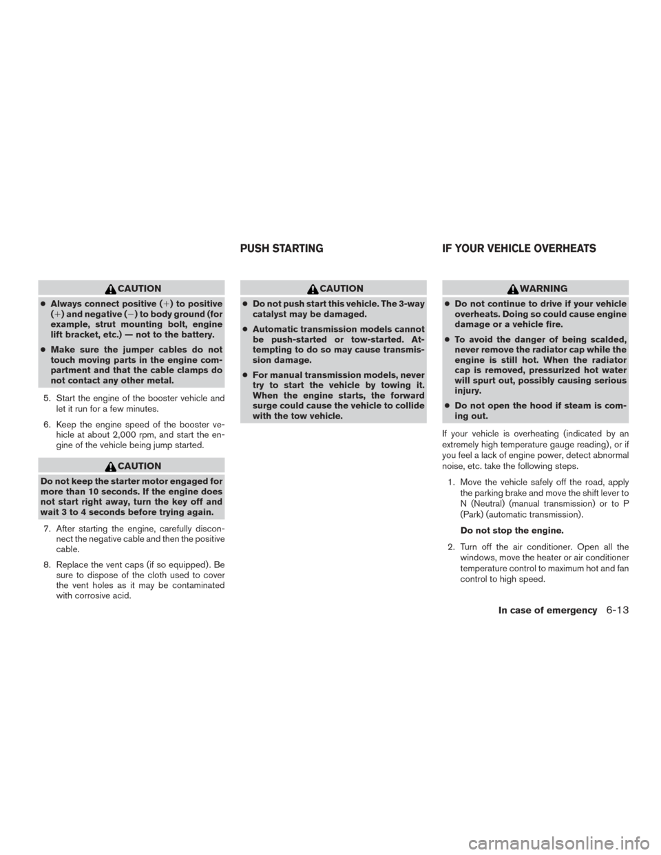 NISSAN FRONTIER 2015 D23 / 3.G User Guide CAUTION
●Always connect positive () to positive
() and negative () to body ground (for
example, strut mounting bolt, engine
lift bracket, etc.) — not to the battery.
● Make sure the jumper ca