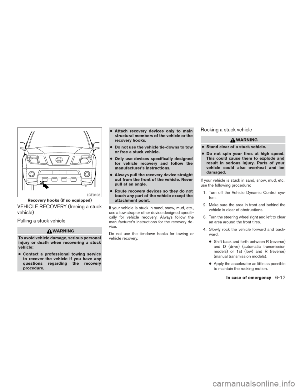 NISSAN FRONTIER 2015 D23 / 3.G Owners Manual VEHICLE RECOVERY (freeing a stuck
vehicle)
Pulling a stuck vehicle
WARNING
To avoid vehicle damage, serious personal
injury or death when recovering a stuck
vehicle:
●Contact a professional towing s NISSAN FRONTIER 2015 D23 / 3.G Owners Manual VEHICLE RECOVERY (freeing a stuck
vehicle)
Pulling a stuck vehicle
WARNING
To avoid vehicle damage, serious personal
injury or death when recovering a stuck
vehicle:
●Contact a professional towing s