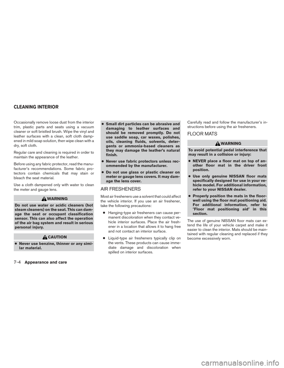 NISSAN FRONTIER 2015 D23 / 3.G Owners Manual Occasionally remove loose dust from the interior
trim, plastic parts and seats using a vacuum
cleaner or soft bristled brush. Wipe the vinyl and
leather surfaces with a clean, soft cloth damp-
ened in NISSAN FRONTIER 2015 D23 / 3.G Owners Manual Occasionally remove loose dust from the interior
trim, plastic parts and seats using a vacuum
cleaner or soft bristled brush. Wipe the vinyl and
leather surfaces with a clean, soft cloth damp-
ened in