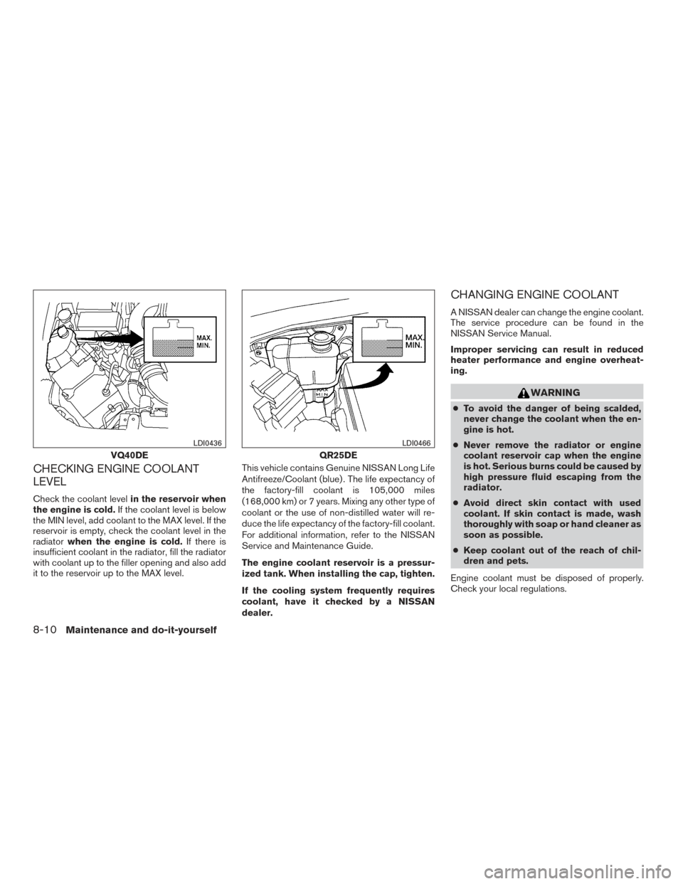 NISSAN FRONTIER 2015 D23 / 3.G Workshop Manual CHECKING ENGINE COOLANT
LEVEL
Check the coolant levelin the reservoir when
the engine is cold. If the coolant level is below
the MIN level, add coolant to the MAX level. If the
reservoir is empty, che