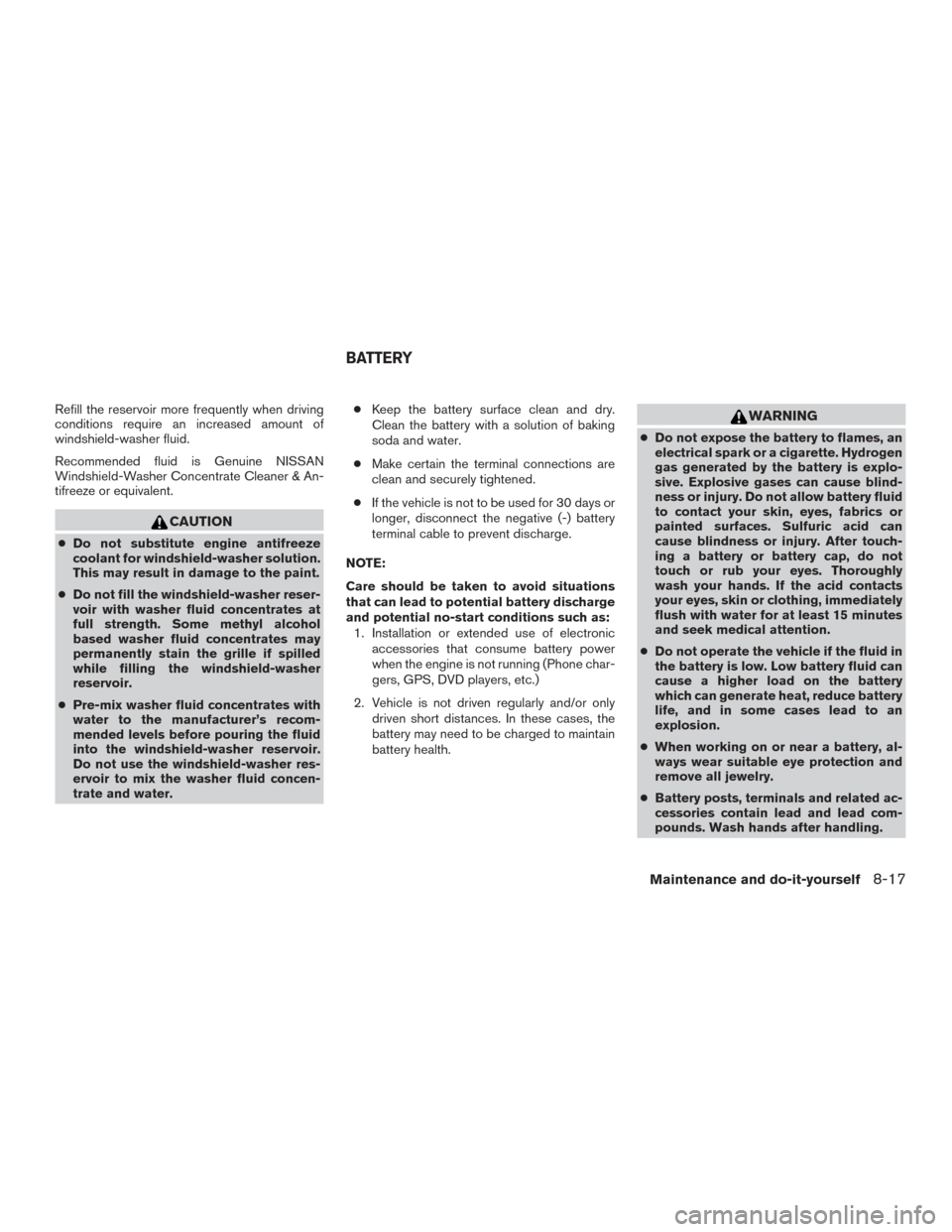 NISSAN FRONTIER 2015 D23 / 3.G User Guide Refill the reservoir more frequently when driving
conditions require an increased amount of
windshield-washer fluid.
Recommended fluid is Genuine NISSAN
Windshield-Washer Concentrate Cleaner & An-
tif