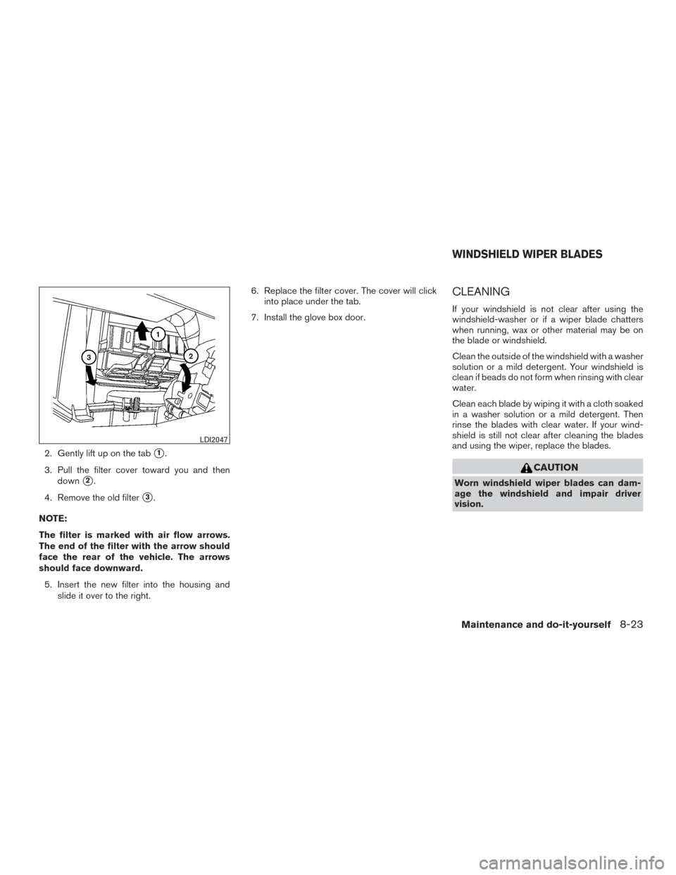 NISSAN FRONTIER 2015 D23 / 3.G Owners Manual 2. Gently lift up on the tab1.
3. Pull the filter cover toward you and then down
2.
4. Remove the old filter
3.
NOTE:
The filter is marked with air flow arrows.
The end of the filter with the arrow