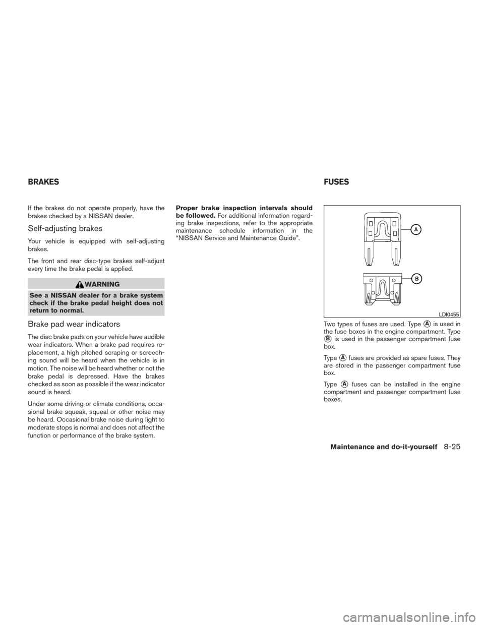 NISSAN FRONTIER 2015 D23 / 3.G Service Manual If the brakes do not operate properly, have the
brakes checked by a NISSAN dealer.
Self-adjusting brakes
Your vehicle is equipped with self-adjusting
brakes.
The front and rear disc-type brakes self-a