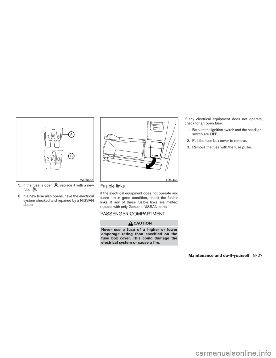 NISSAN FRONTIER 2015 D23 / 3.G Owners Guide 5. If the fuse is openA, replace it with a new
fuse
B.
6. If a new fuse also opens, have the electrical system checked and repaired by a NISSAN
dealer.Fusible links
If the electrical equipment does 