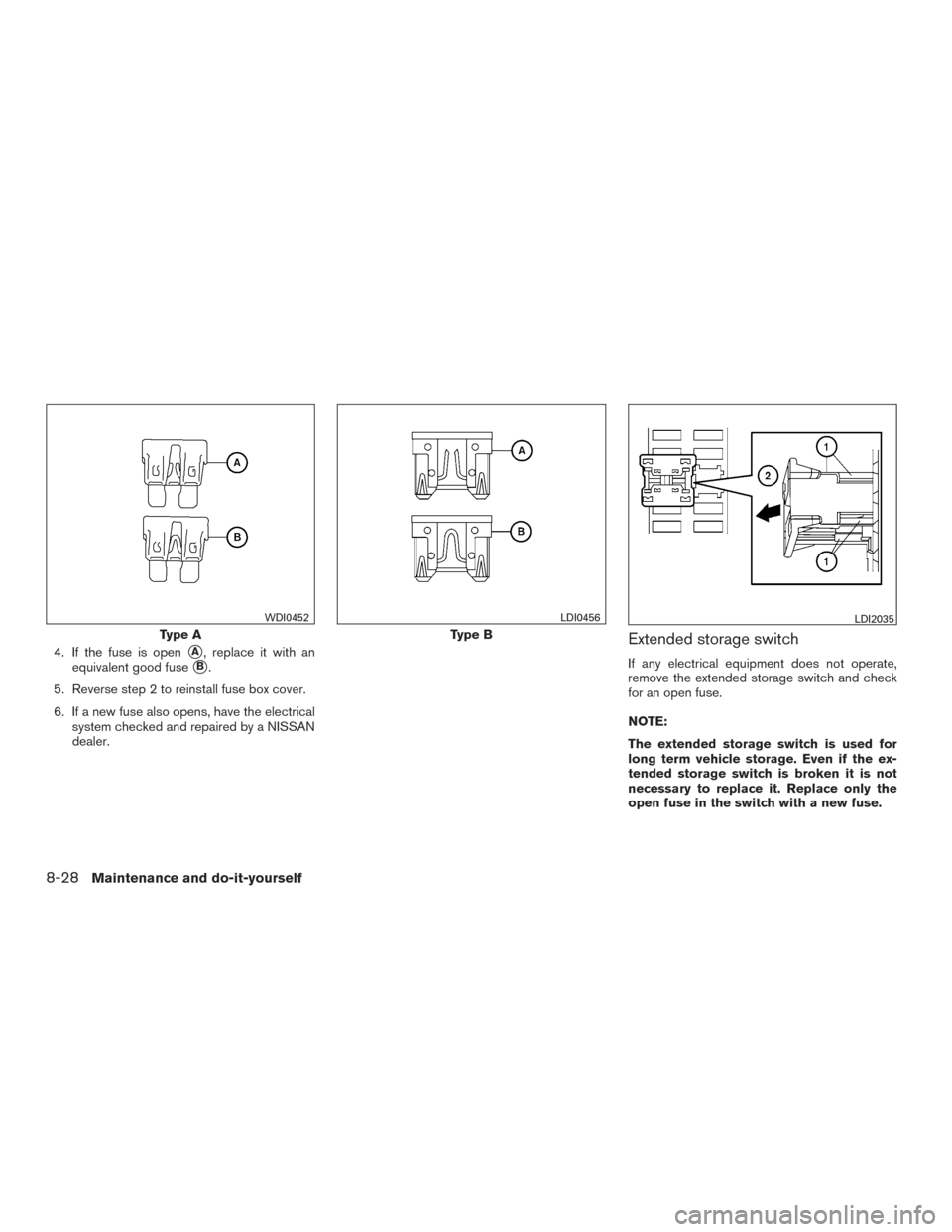 NISSAN FRONTIER 2015 D23 / 3.G Owners Manual 4. If the fuse is openA, replace it with an
equivalent good fuse
B.
5. Reverse step 2 to reinstall fuse box cover.
6. If a new fuse also opens, have the electrical system checked and repaired by a N