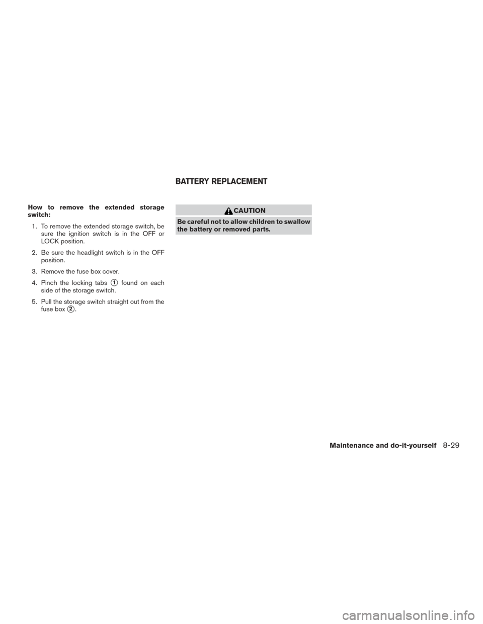 NISSAN FRONTIER 2015 D23 / 3.G Owners Manual How to remove the extended storage
switch:1. To remove the extended storage switch, be sure the ignition switch is in the OFF or
LOCK position.
2. Be sure the headlight switch is in the OFF position.
