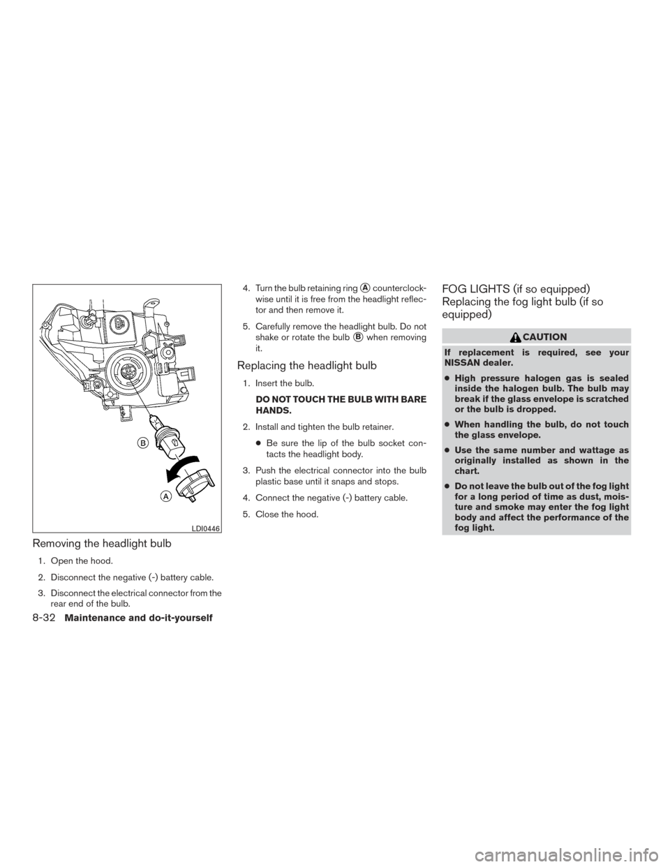 NISSAN FRONTIER 2015 D23 / 3.G Owners Manual Removing the headlight bulb
1. Open the hood.
2. Disconnect the negative (-) battery cable.
3. Disconnect the electrical connector from therear end of the bulb. 4. Turn the bulb retaining ring
Acount