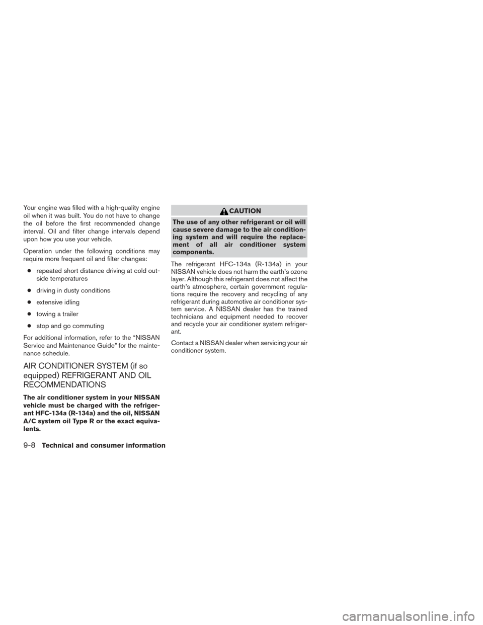 NISSAN FRONTIER 2015 D23 / 3.G Owners Manual Your engine was filled with a high-quality engine
oil when it was built. You do not have to change
the oil before the first recommended change
interval. Oil and filter change intervals depend
upon how NISSAN FRONTIER 2015 D23 / 3.G Owners Manual Your engine was filled with a high-quality engine
oil when it was built. You do not have to change
the oil before the first recommended change
interval. Oil and filter change intervals depend
upon how