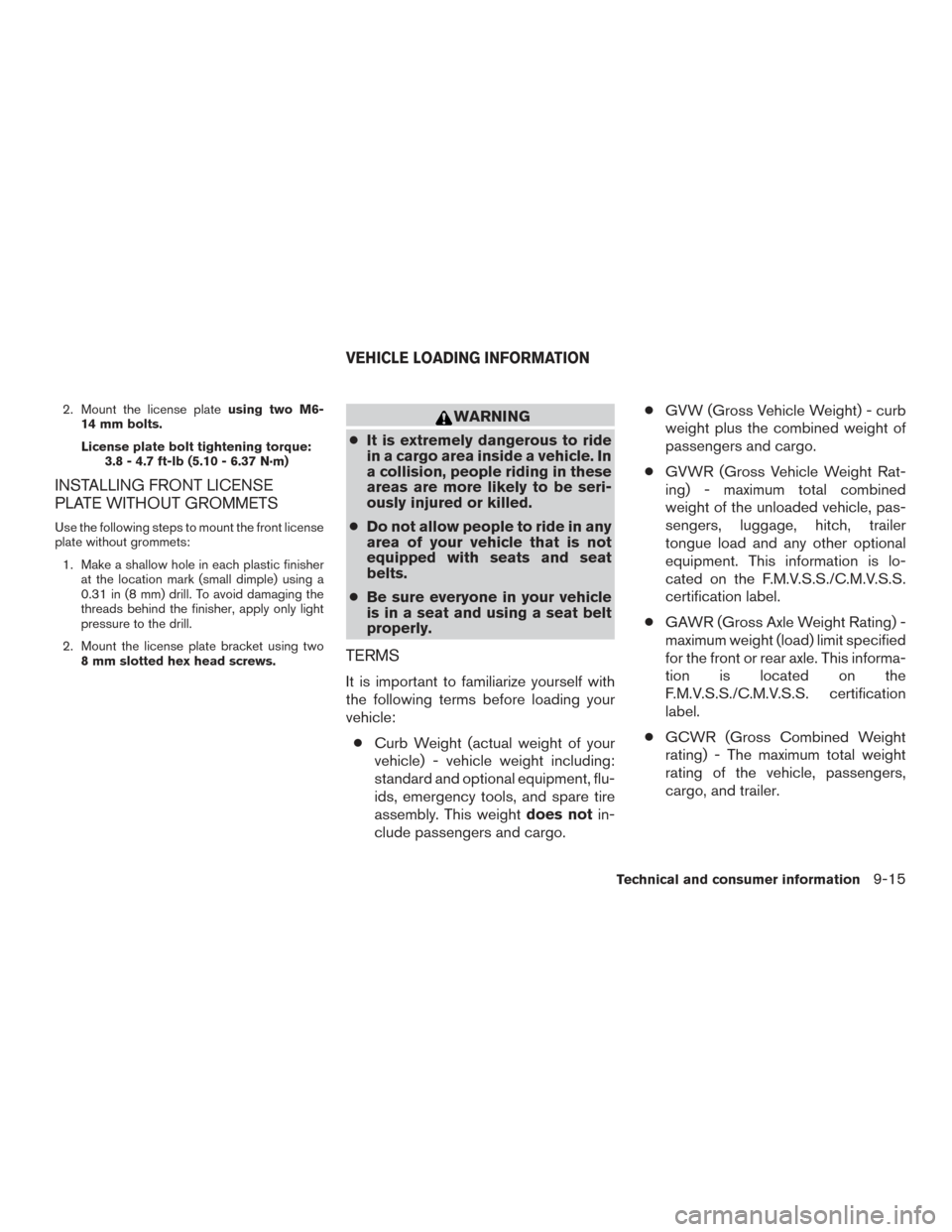 NISSAN FRONTIER 2015 D23 / 3.G Owners Manual 2. Mount the license plateusing two M6-
14 mm bolts.
License plate bolt tightening torque: 3.8 - 4.7 ft-lb (5.10 - 6.37 N·m)
INSTALLING FRONT LICENSE
PLATE WITHOUT GROMMETS
Use the following steps to