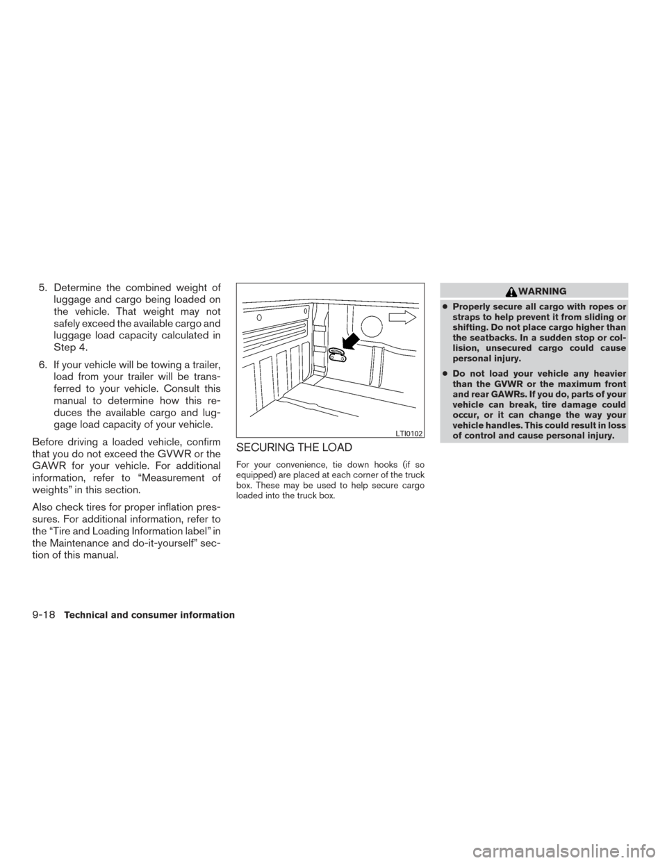 NISSAN FRONTIER 2015 D23 / 3.G Owners Manual 5. Determine the combined weight ofluggage and cargo being loaded on
the vehicle. That weight may not
safely exceed the available cargo and
luggage load capacity calculated in
Step 4.
6. If your vehic NISSAN FRONTIER 2015 D23 / 3.G Owners Manual 5. Determine the combined weight ofluggage and cargo being loaded on
the vehicle. That weight may not
safely exceed the available cargo and
luggage load capacity calculated in
Step 4.
6. If your vehic