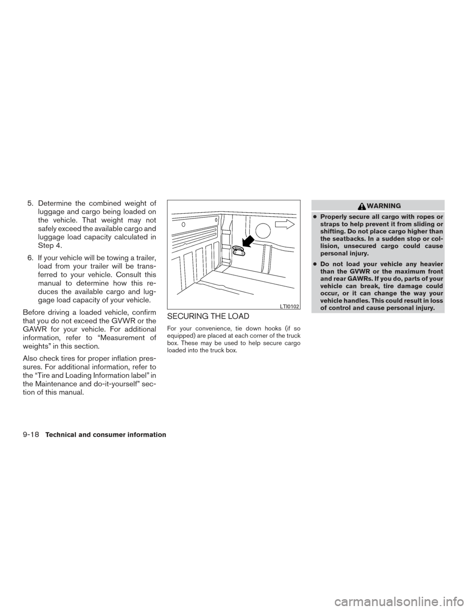NISSAN FRONTIER 2015 D23 / 3.G Owners Manual 5. Determine the combined weight ofluggage and cargo being loaded on
the vehicle. That weight may not
safely exceed the available cargo and
luggage load capacity calculated in
Step 4.
6. If your vehic