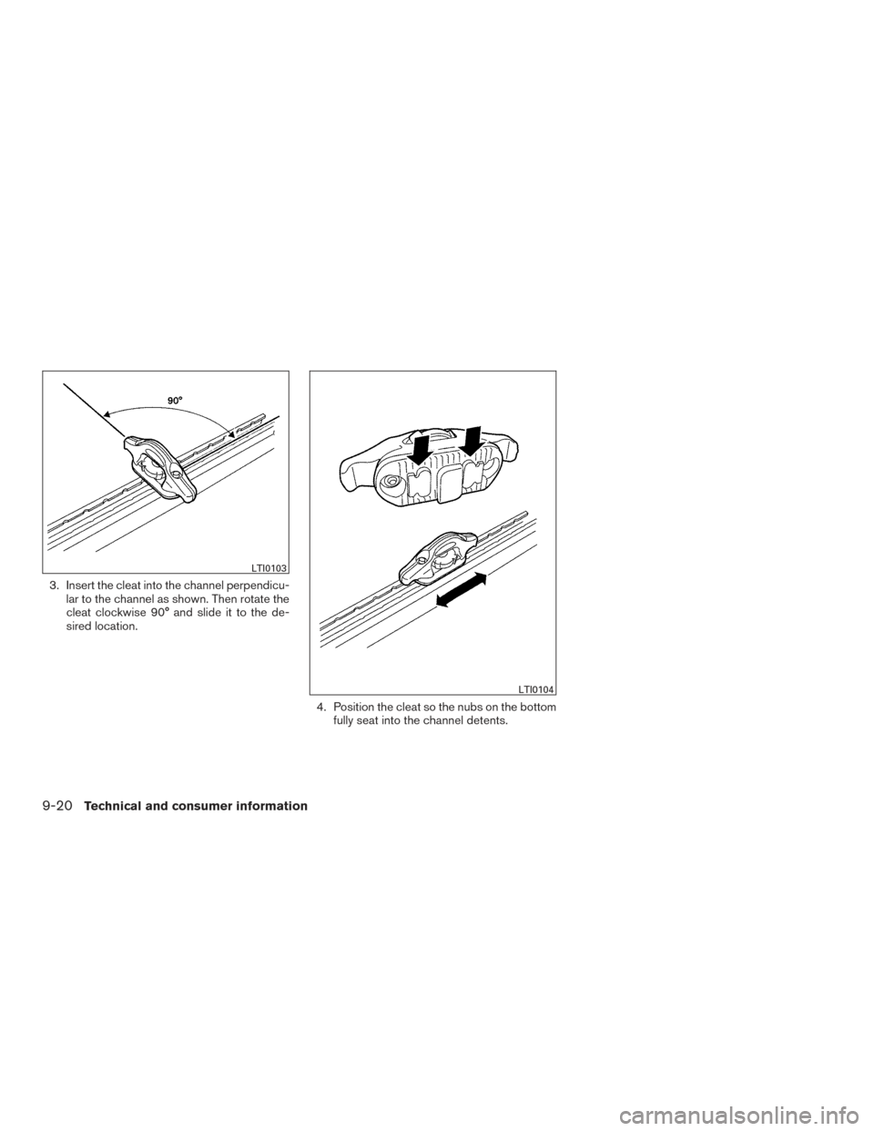 NISSAN FRONTIER 2015 D23 / 3.G Owners Manual 3. Insert the cleat into the channel perpendicu-lar to the channel as shown. Then rotate the
cleat clockwise 90° and slide it to the de-
sired location.
4. Position the cleat so the nubs on the botto NISSAN FRONTIER 2015 D23 / 3.G Owners Manual 3. Insert the cleat into the channel perpendicu-lar to the channel as shown. Then rotate the
cleat clockwise 90° and slide it to the de-
sired location.
4. Position the cleat so the nubs on the botto