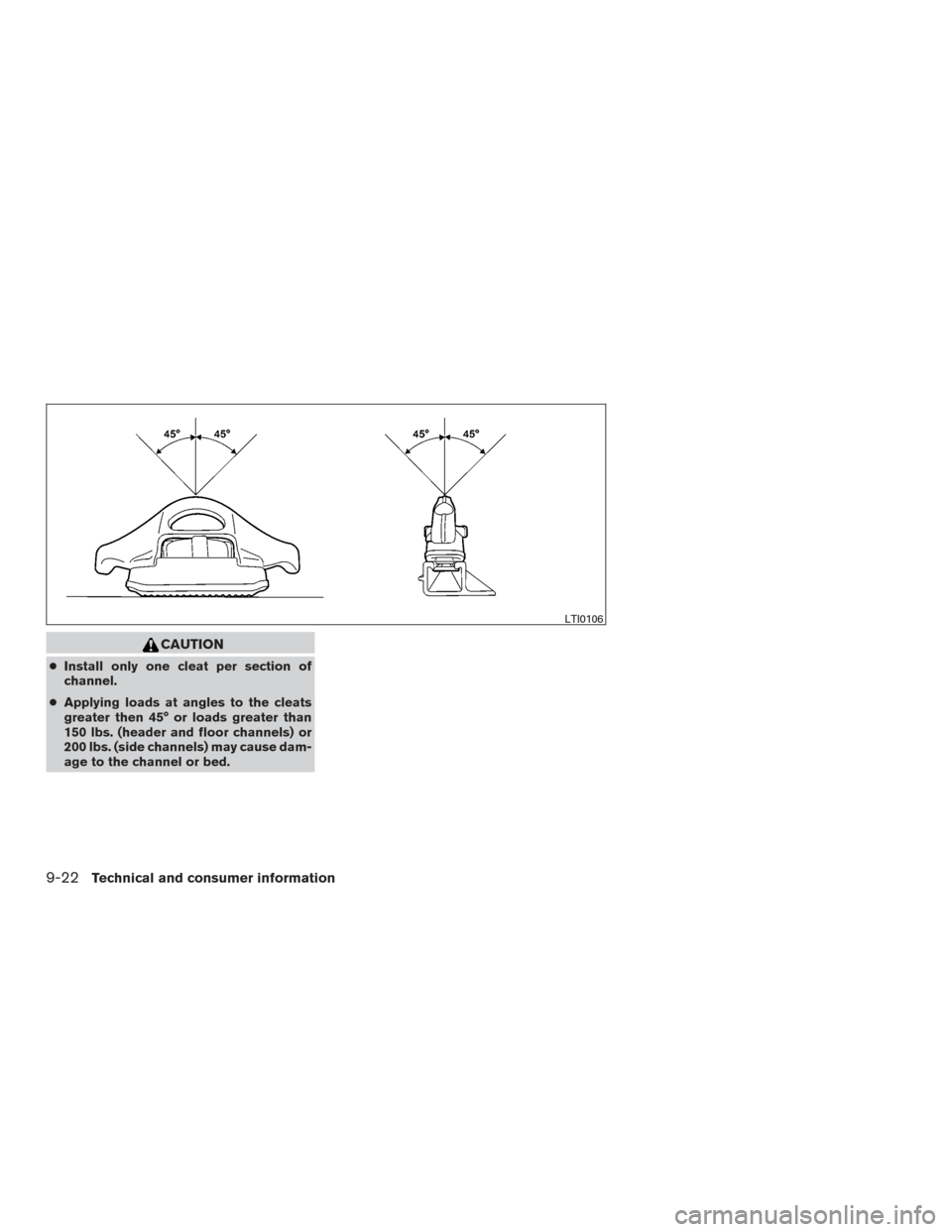 NISSAN FRONTIER 2015 D23 / 3.G Owners Manual CAUTION
●Install only one cleat per section of
channel.
● Applying loads at angles to the cleats
greater then 45° or loads greater than
150 lbs. (header and floor channels) or
200 lbs. (side chan NISSAN FRONTIER 2015 D23 / 3.G Owners Manual CAUTION
●Install only one cleat per section of
channel.
● Applying loads at angles to the cleats
greater then 45° or loads greater than
150 lbs. (header and floor channels) or
200 lbs. (side chan