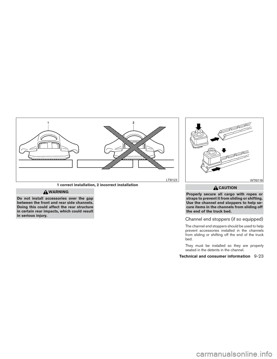 NISSAN FRONTIER 2015 D23 / 3.G Owners Manual WARNING
Do not install accessories over the gap
between the front and rear side channels.
Doing this could affect the rear structure
in certain rear impacts, which could result
in serious injury.
CAUT