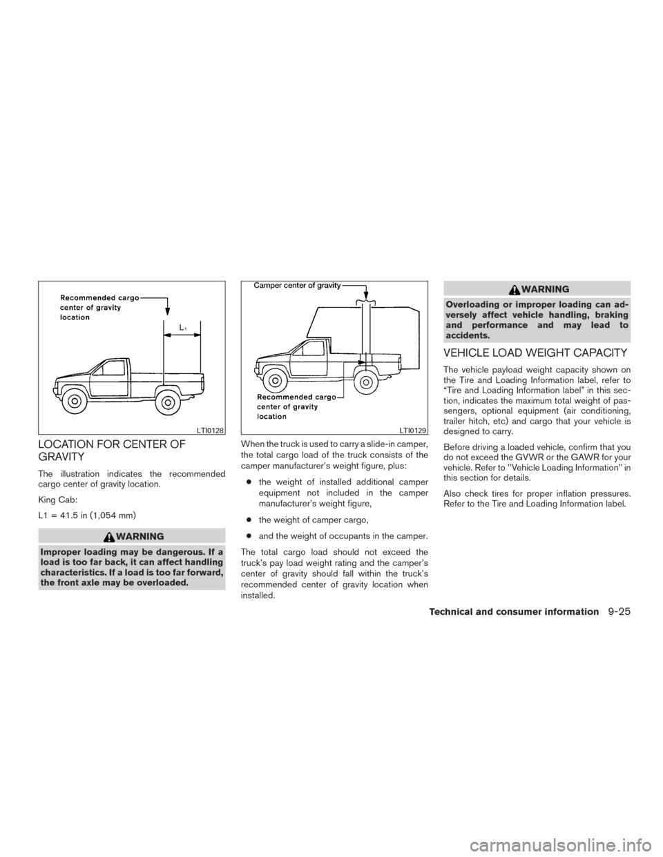 NISSAN FRONTIER 2015 D23 / 3.G Owners Guide LOCATION FOR CENTER OF
GRAVITY
The illustration indicates the recommended
cargo center of gravity location.
King Cab:
L1 = 41.5 in (1,054 mm)
WARNING
Improper loading may be dangerous. If a
load is to