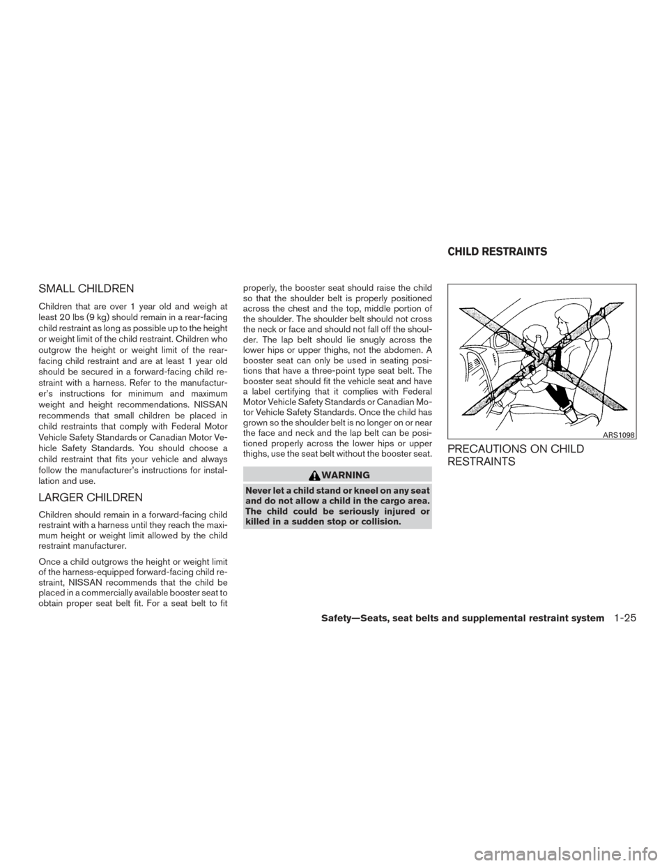 NISSAN FRONTIER 2015 D23 / 3.G Owners Manual SMALL CHILDREN
Children that are over 1 year old and weigh at
least 20 lbs (9 kg) should remain in a rear-facing
child restraint as long as possible up to the height
or weight limit of the child restr