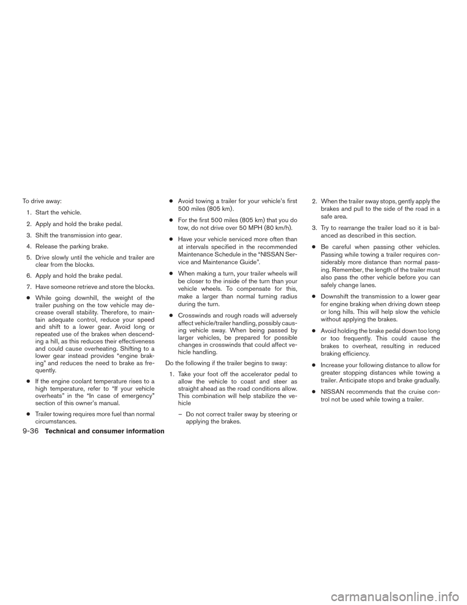 NISSAN FRONTIER 2015 D23 / 3.G Owners Manual To drive away:1. Start the vehicle.
2. Apply and hold the brake pedal.
3. Shift the transmission into gear.
4. Release the parking brake.
5. Drive slowly until the vehicle and trailer are clear from t NISSAN FRONTIER 2015 D23 / 3.G Owners Manual To drive away:1. Start the vehicle.
2. Apply and hold the brake pedal.
3. Shift the transmission into gear.
4. Release the parking brake.
5. Drive slowly until the vehicle and trailer are clear from t
