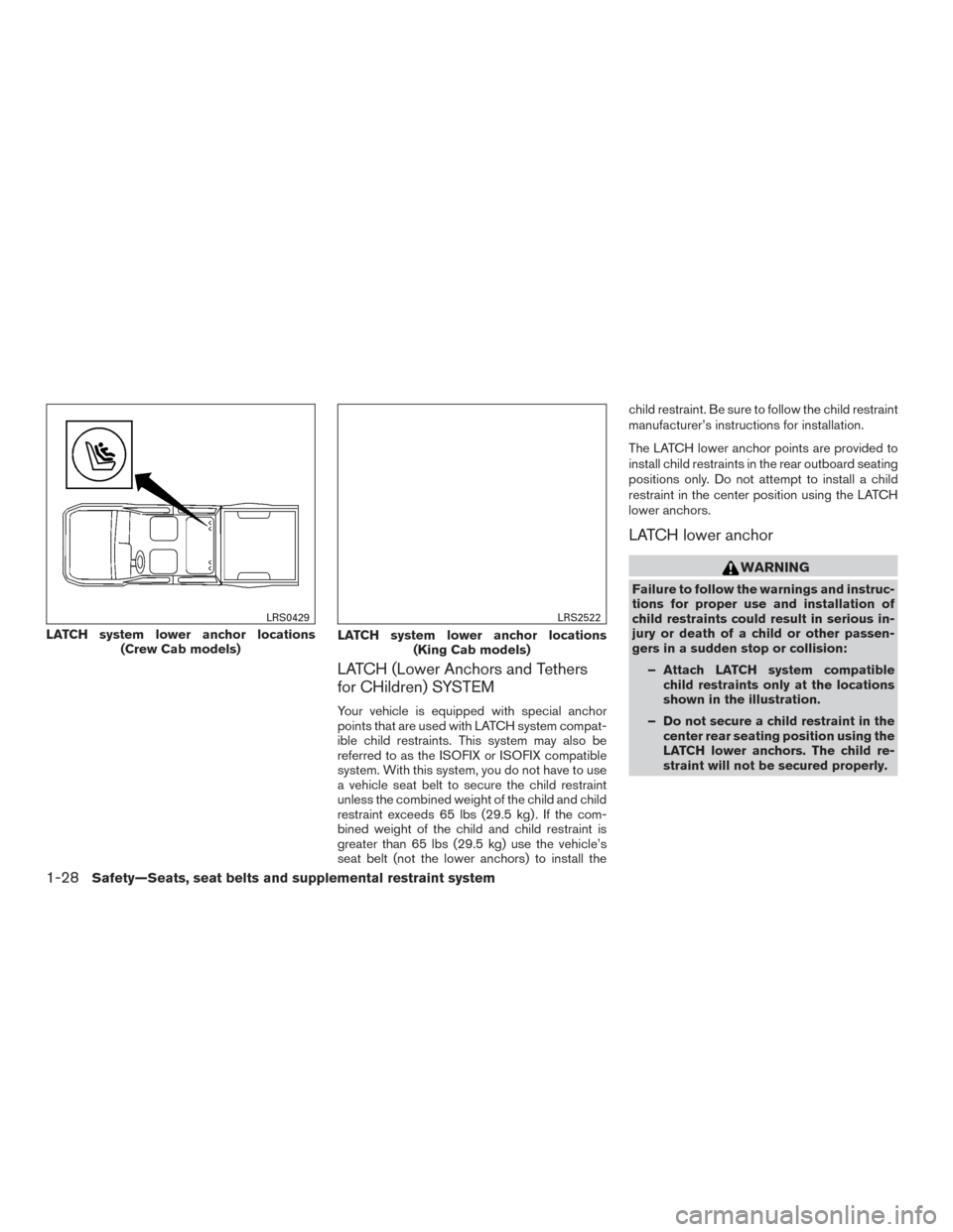 NISSAN FRONTIER 2015 D23 / 3.G Service Manual LATCH (Lower Anchors and Tethers
for CHildren) SYSTEM
Your vehicle is equipped with special anchor
points that are used with LATCH system compat-
ible child restraints. This system may also be
referre