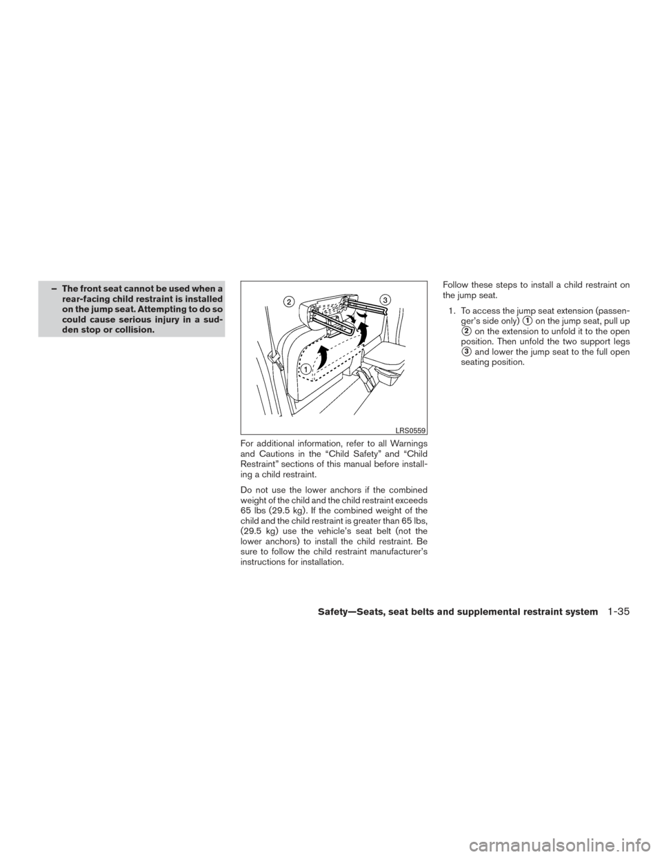 NISSAN FRONTIER 2015 D23 / 3.G Workshop Manual – The front seat cannot be used when arear-facing child restraint is installed
on the jump seat. Attempting to do so
could cause serious injury in a sud-
den stop or collision.
For additional inform NISSAN FRONTIER 2015 D23 / 3.G Workshop Manual – The front seat cannot be used when arear-facing child restraint is installed
on the jump seat. Attempting to do so
could cause serious injury in a sud-
den stop or collision.
For additional inform