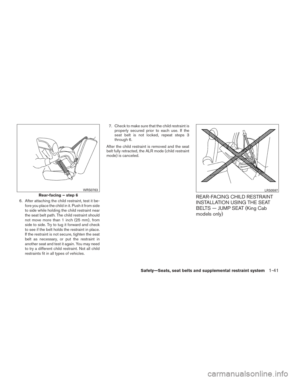 NISSAN FRONTIER 2015 D23 / 3.G Owners Manual 6. After attaching the child restraint, test it be-fore you place the child in it. Push it from side
to side while holding the child restraint near
the seat belt path. The child restraint should
not m