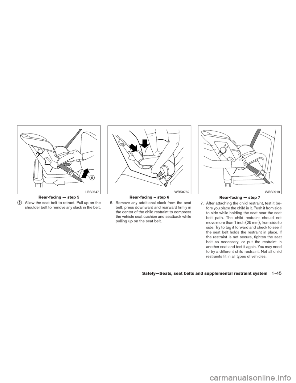 NISSAN FRONTIER 2015 D23 / 3.G Owners Manual 5Allow the seat belt to retract. Pull up on the
shoulder belt to remove any slack in the belt. 6. Remove any additional slack from the seat
belt; press downward and rearward firmly in
the center of t